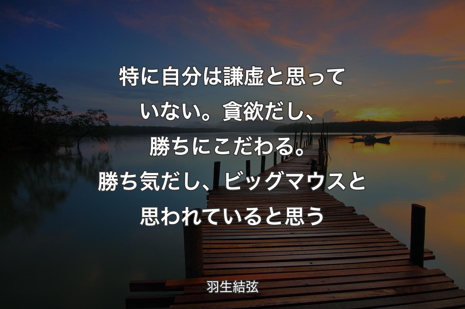 【背景3】特に自分は謙虚と�思っていない。貪欲だし、勝ちにこだわる。勝ち気だし、ビッグマウスと思われていると思う - 羽生結弦