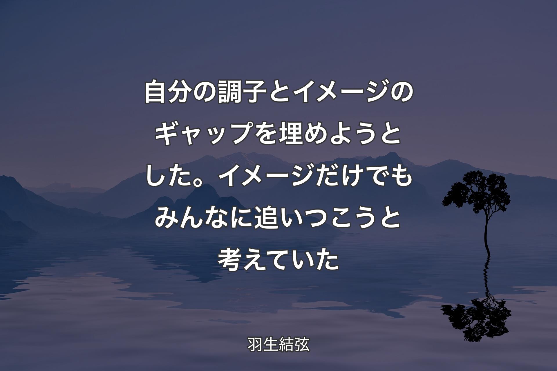 【背景4】自分の調子とイメージのギャップを埋めようとした。イメージだけでもみんなに追いつこうと考えていた - 羽生結弦