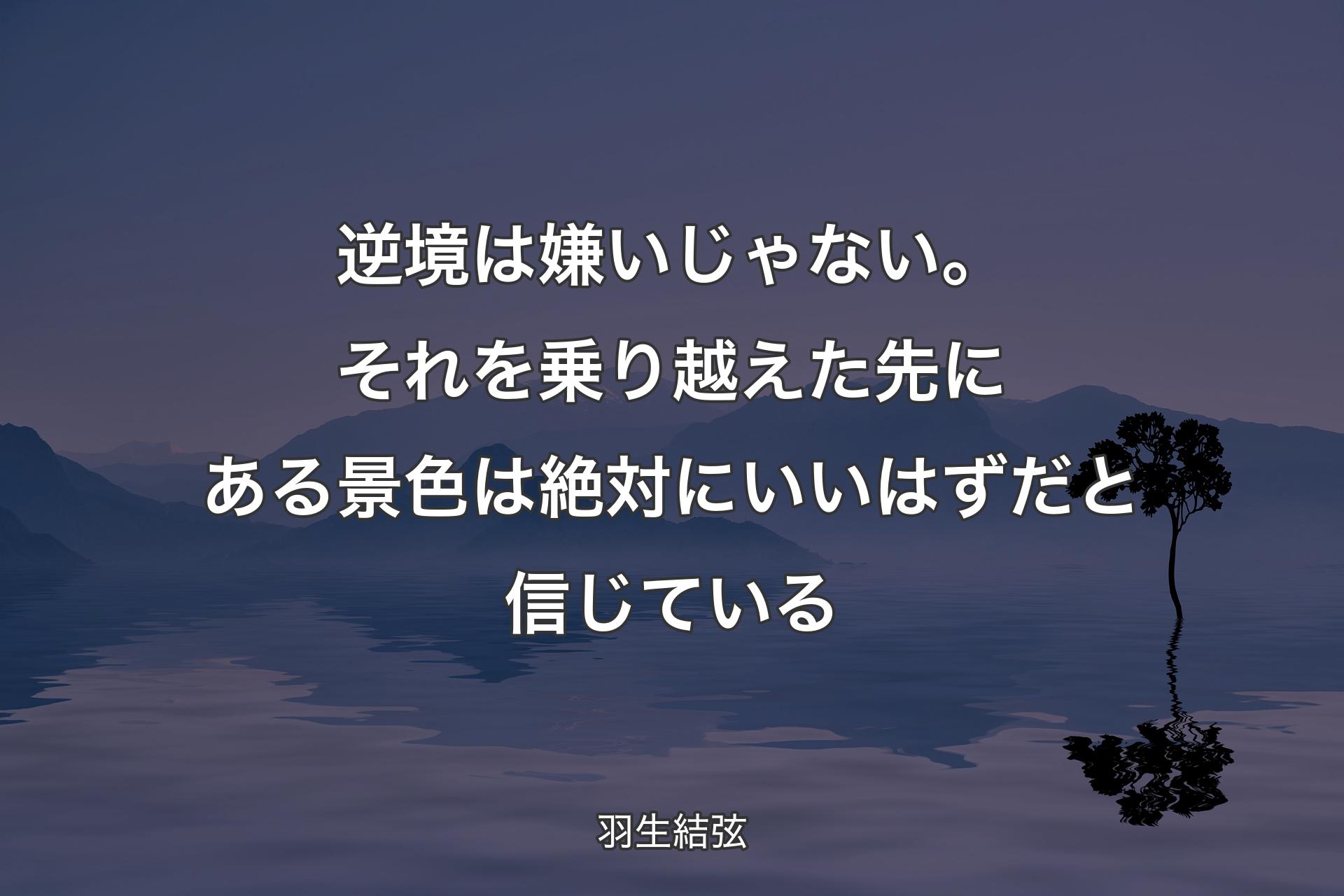 【背景4】逆境は嫌いじゃない。それを乗り越えた先にある景色は絶対にいいはずだと信じている - 羽生結弦