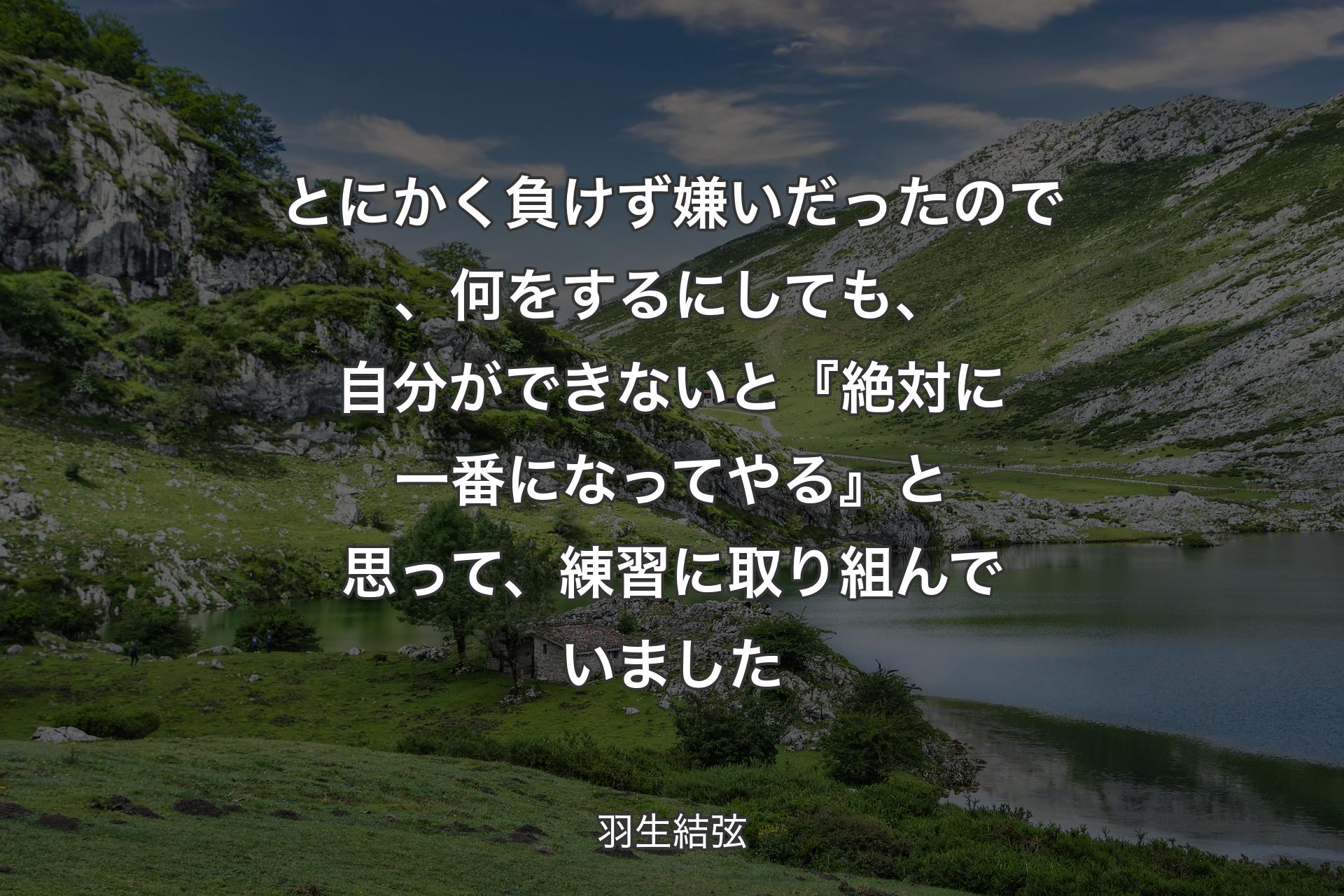 【背景1】とにかく負けず嫌いだったので、何をするにしても、自分ができないと『絶対に一番になってやる』と思って、練習に取り組んでいました - 羽生結弦