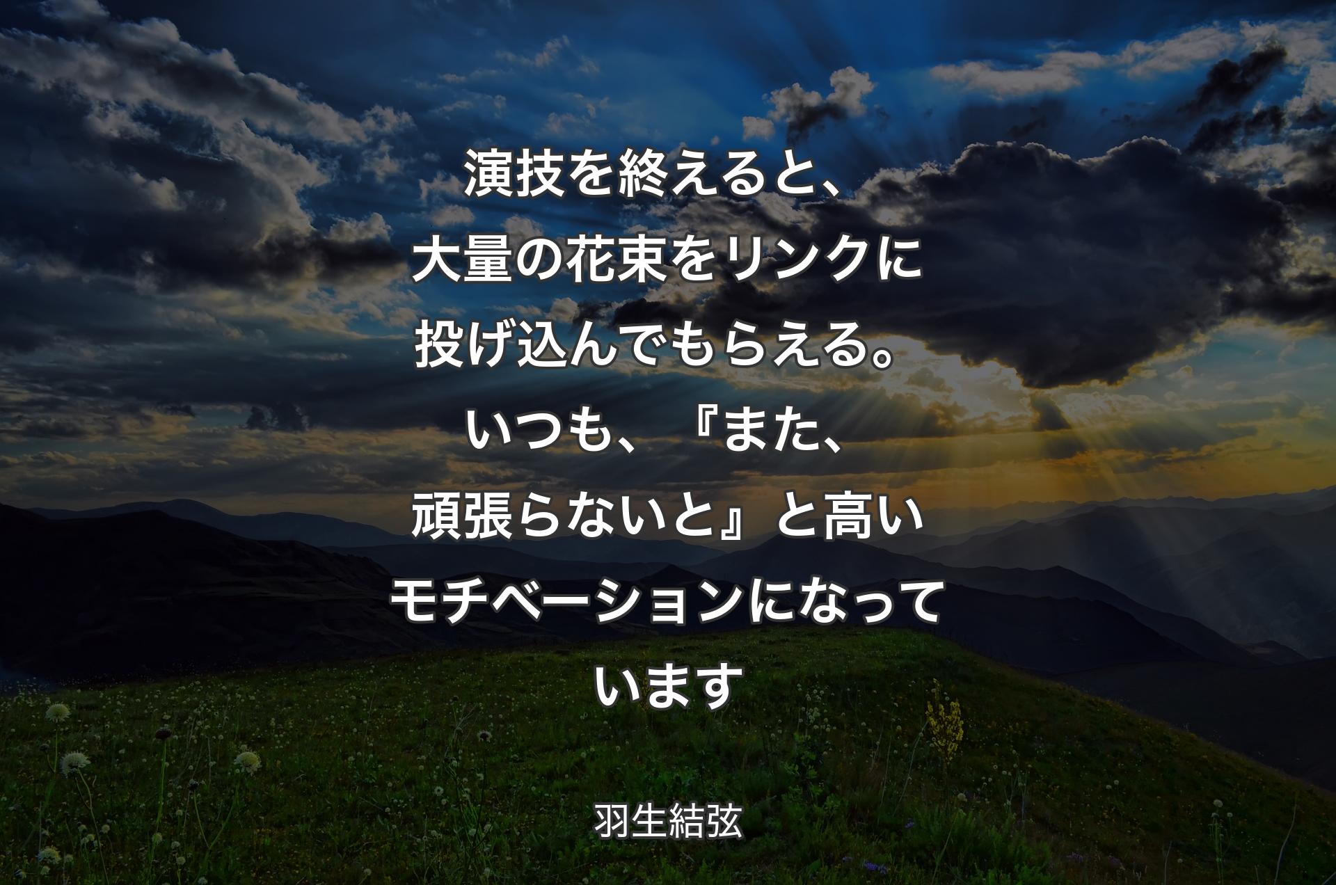 演技を終えると、大量の花束をリンクに投げ込んでもらえる。いつも、『また、頑張らないと』と高いモチベーションになっています - 羽生結弦