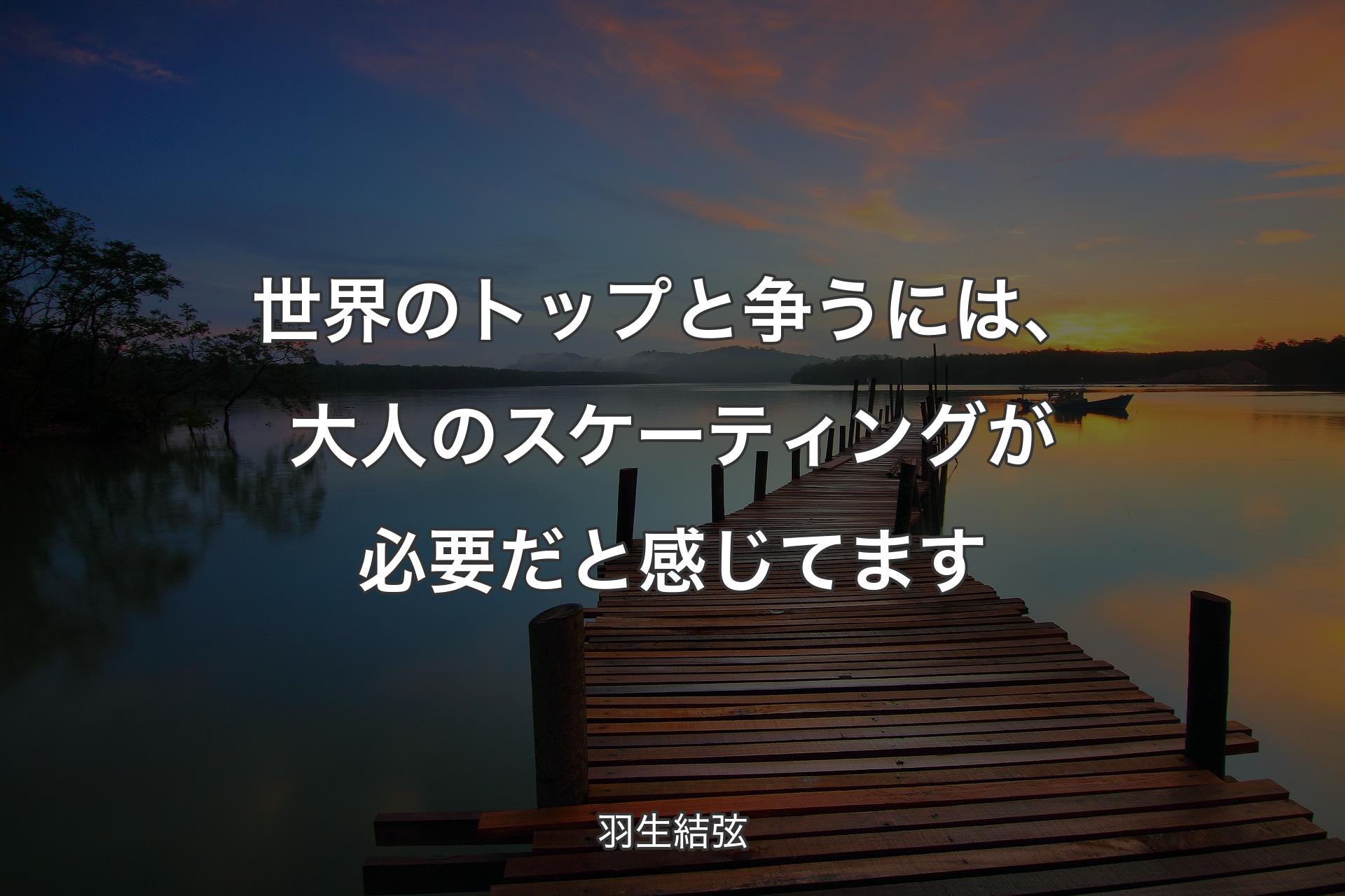 【背景3】世界のトップと争うには、大人のスケーティングが必要だと感じてます - 羽生結弦