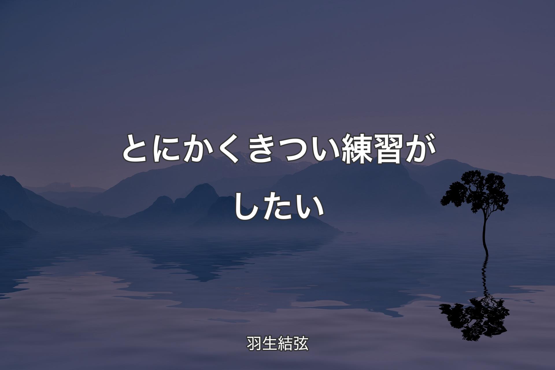 【背景4】とにかくきつい練習がしたい - 羽生結弦