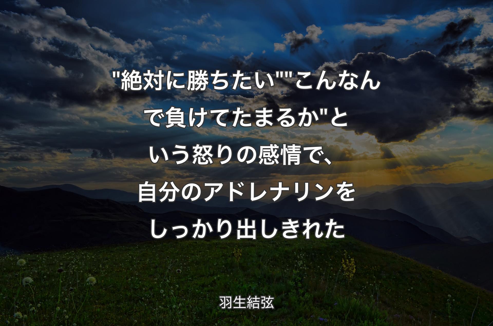 "絶対に勝ちたい""こんなんで負けてたまるか"という怒りの感情で、自分のアドレナリンをしっかり出しきれた - 羽生結弦