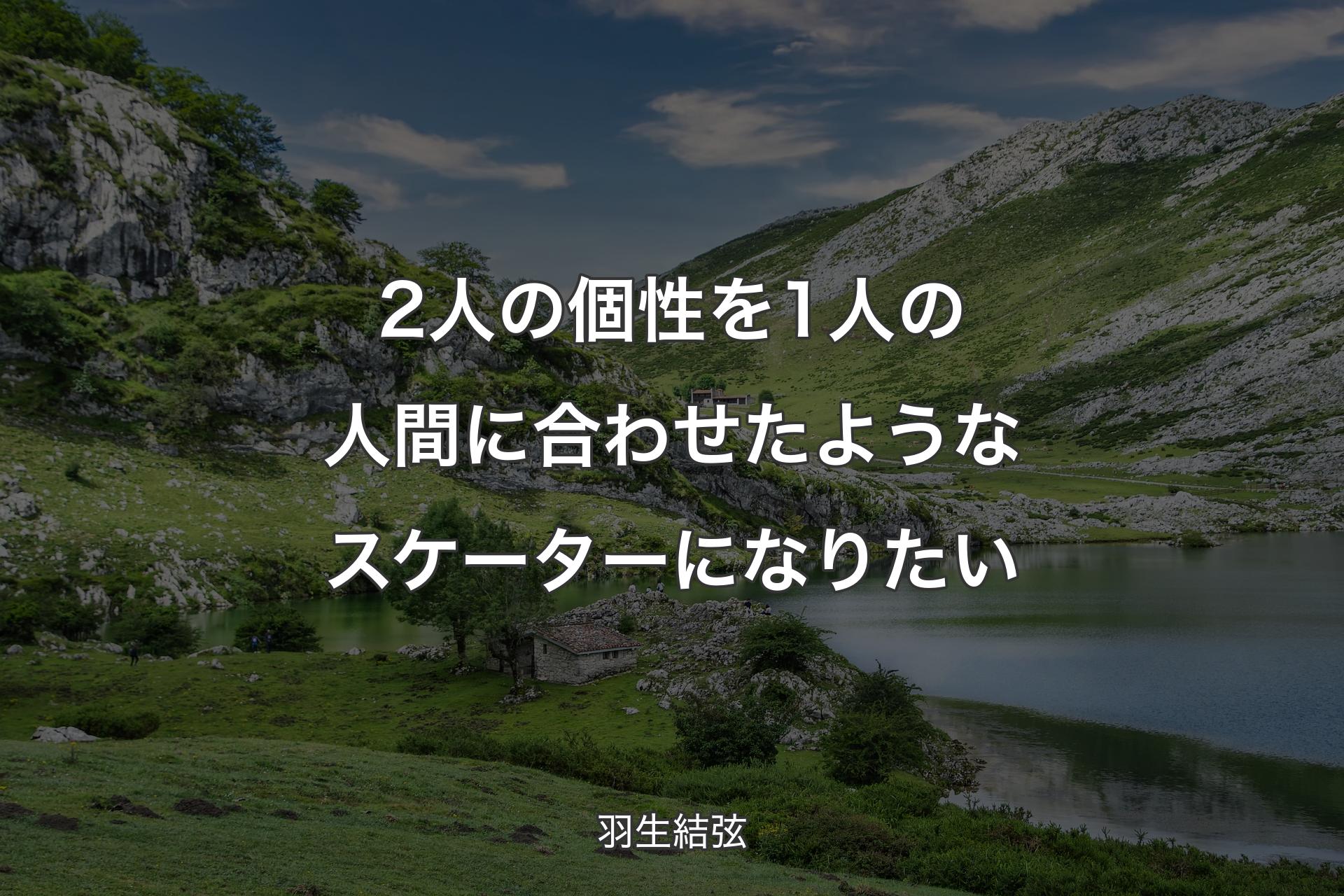 【背景1】2人の個性を1人の人間に合わせたようなスケーターになりたい - 羽生結弦