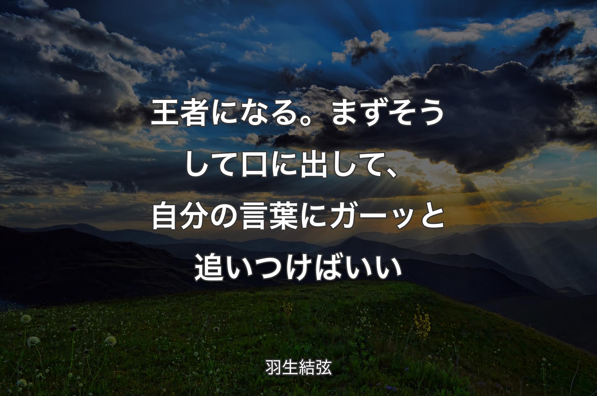 王者になる。まずそうして口に出して、自分の言葉にガーッと追いつけばいい - 羽生結弦