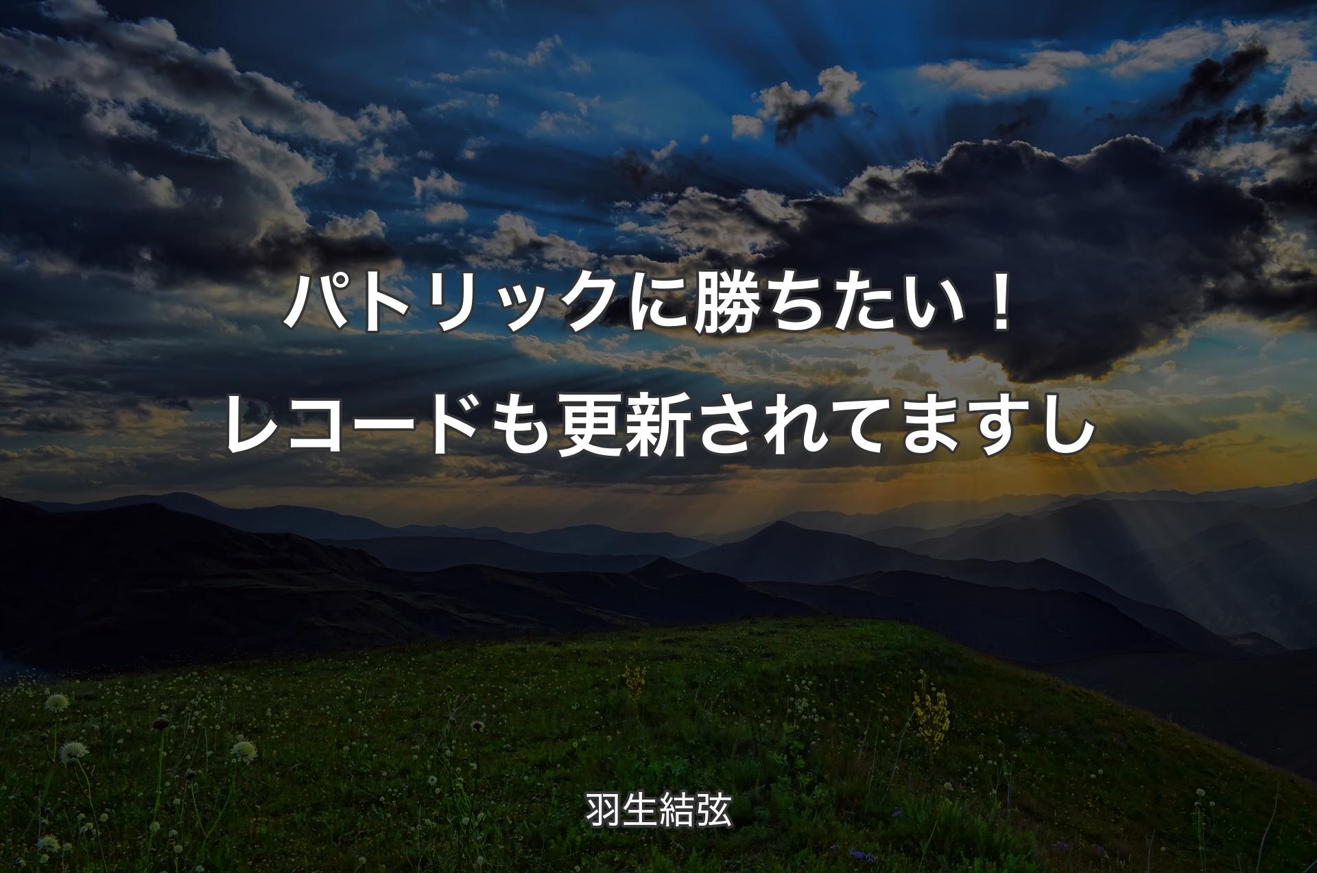 パトリックに勝ちたい！レコードも更新されてますし - 羽生結弦