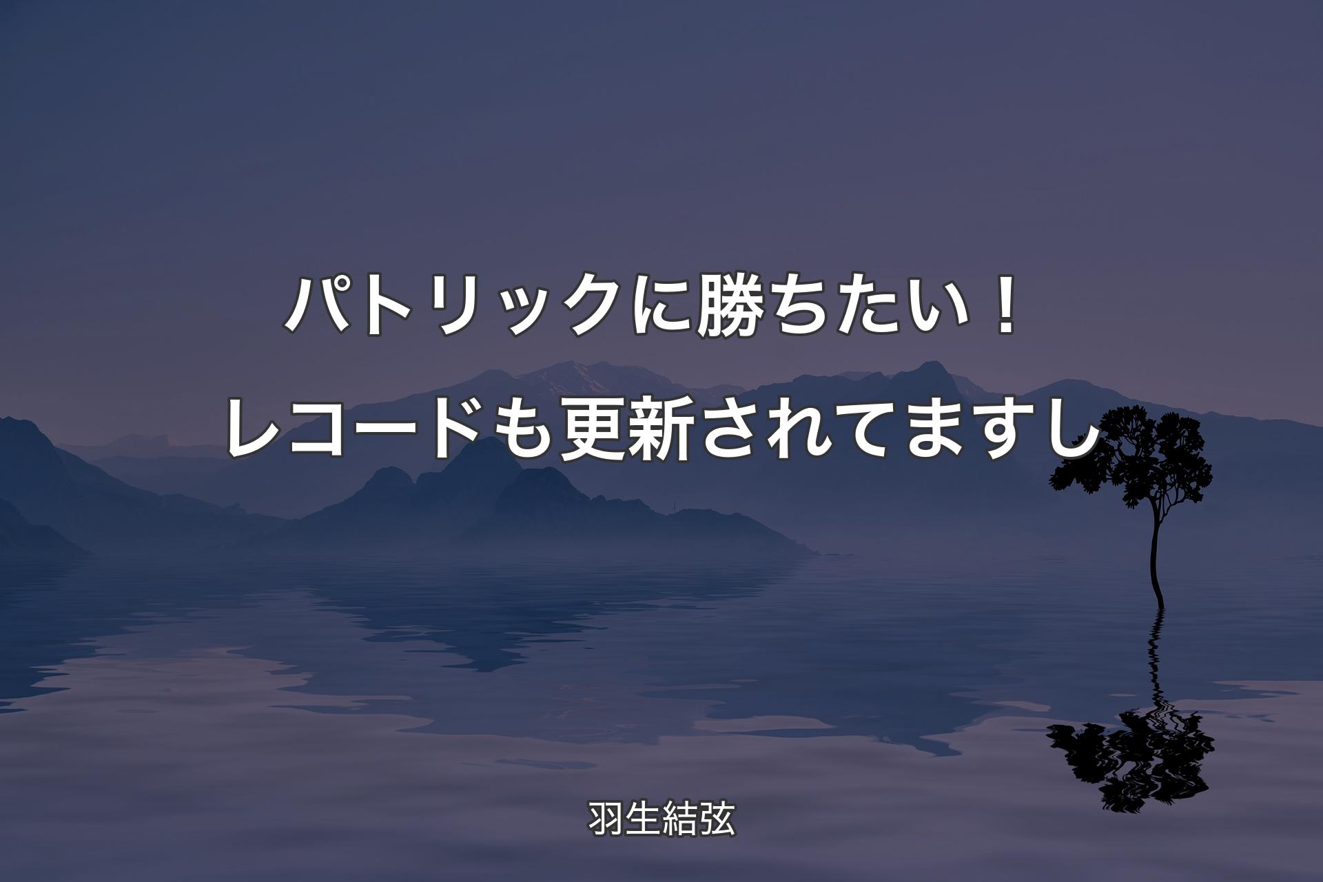 パトリックに勝ちたい！レコードも更新されてますし - 羽生結弦