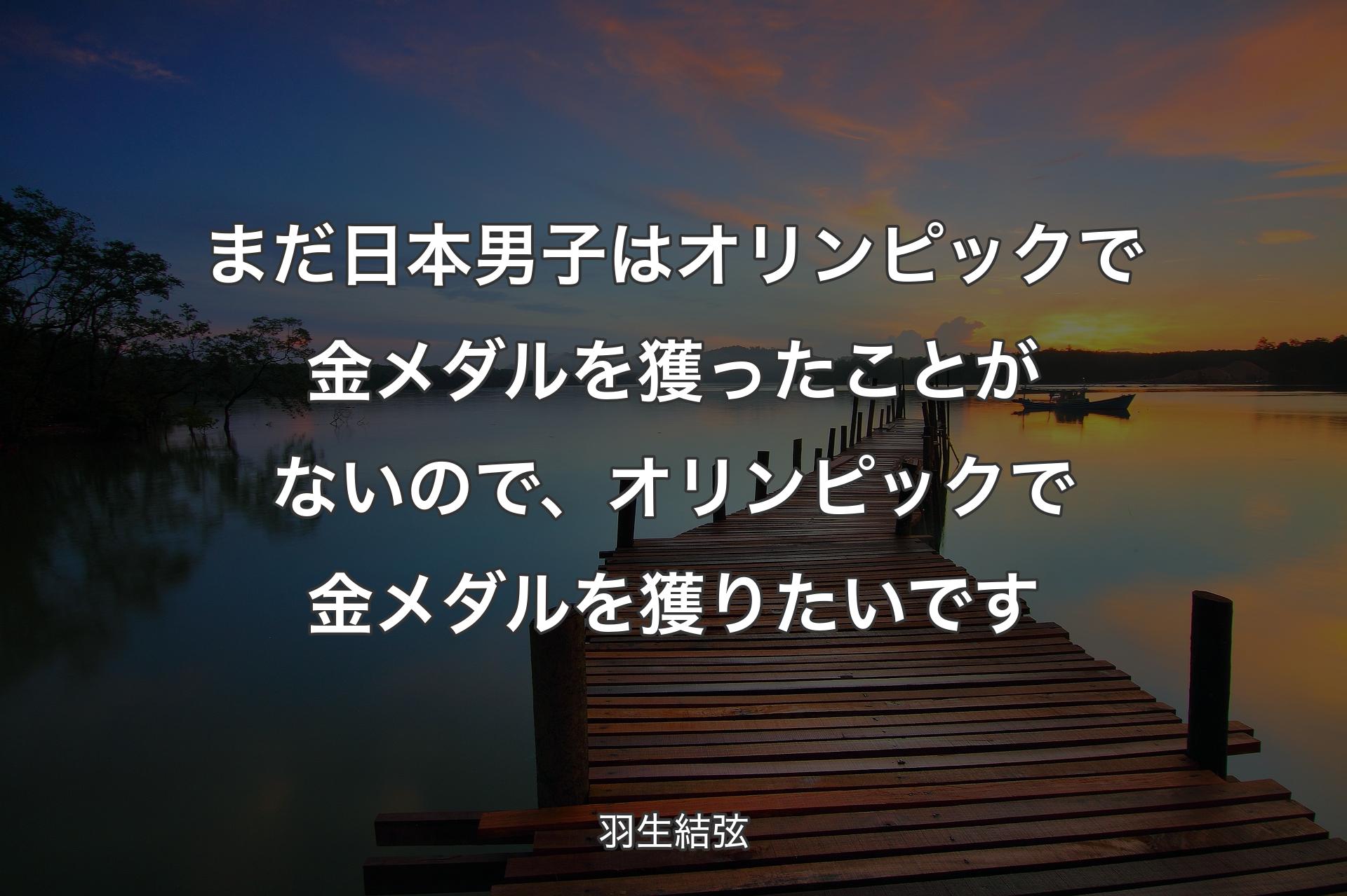 【背景3】まだ日本男子はオリンピックで金メダル�を獲ったことがないので、オリンピックで金メダルを獲りたいです - 羽生結弦