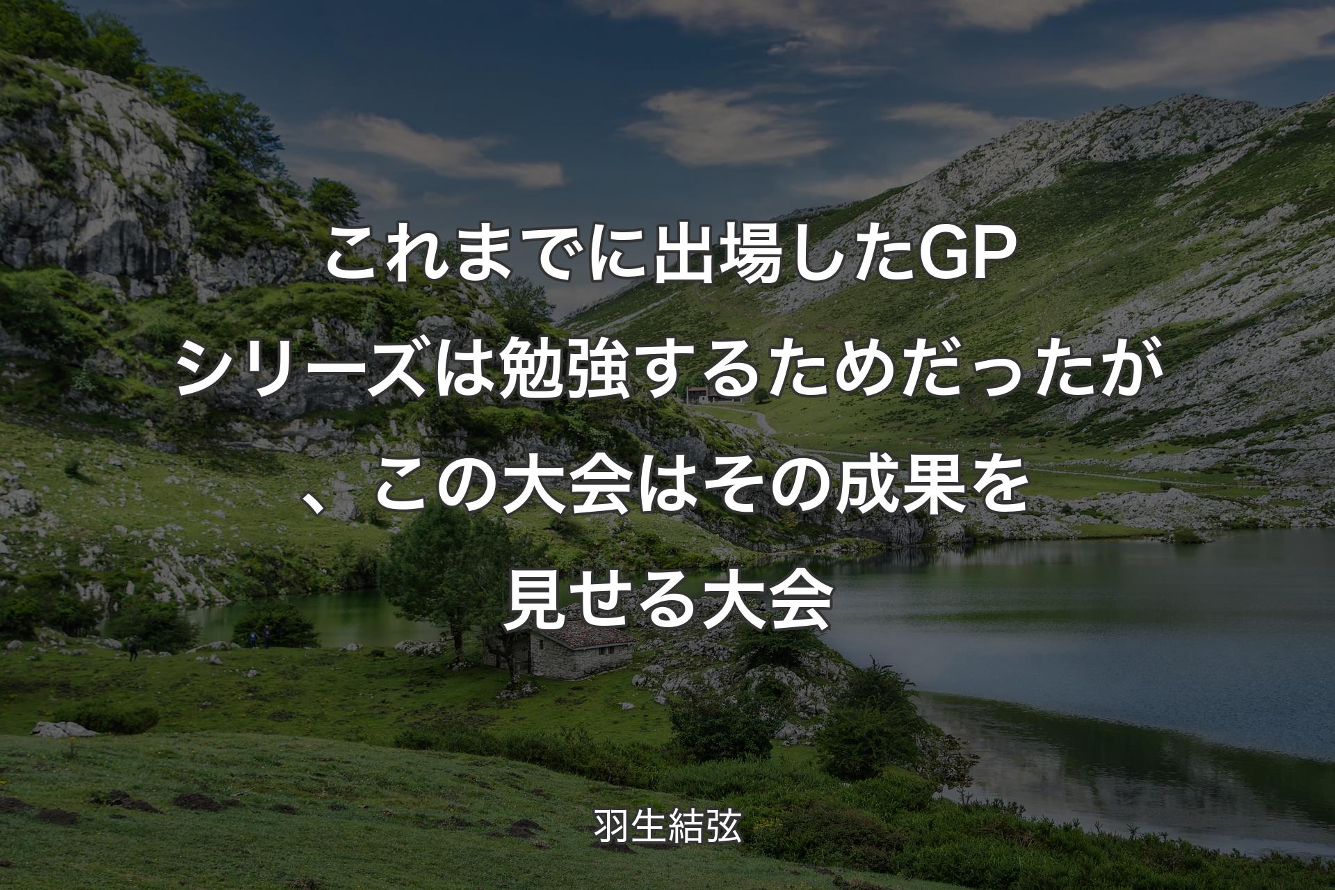 【背景1】これまでに出場したGPシリーズは勉強するためだったが、この大会はその成果を見せる大会 - 羽生結弦