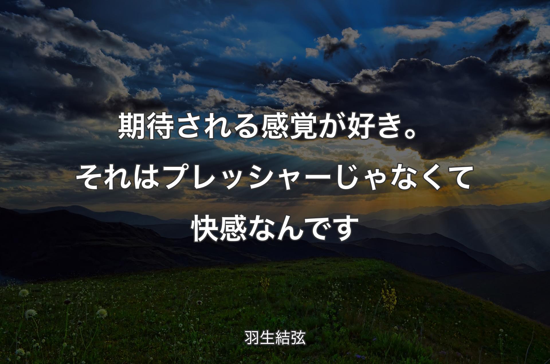 期待される感覚が好き。それはプレッシャーじゃなくて快感なんです - 羽生結弦