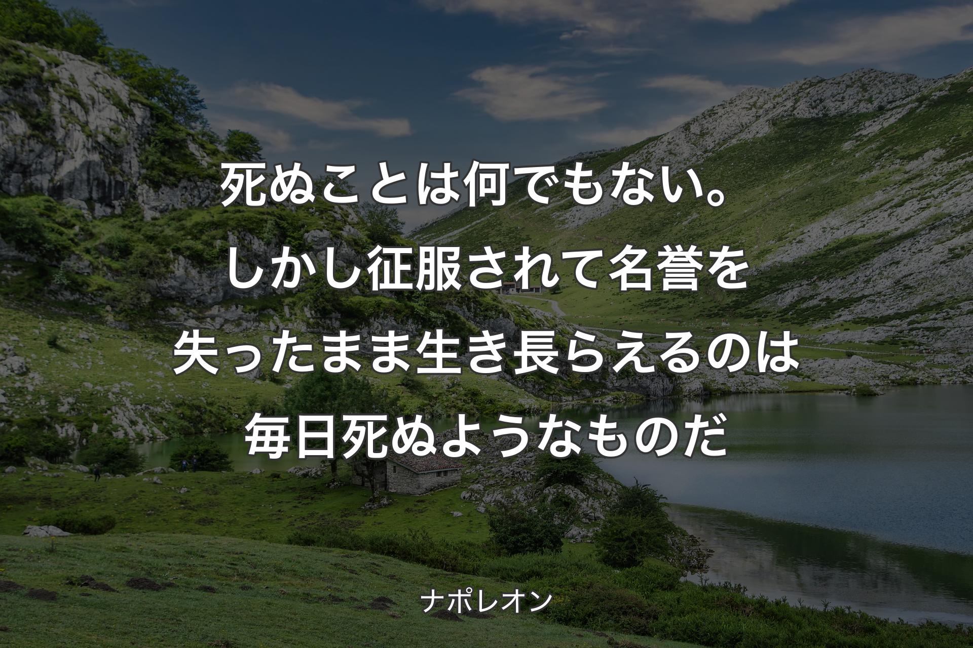 【背景1】死ぬことは何でもない。しかし征服されて名誉を失ったまま生き長らえるのは毎日死ぬようなものだ - ナポレオン