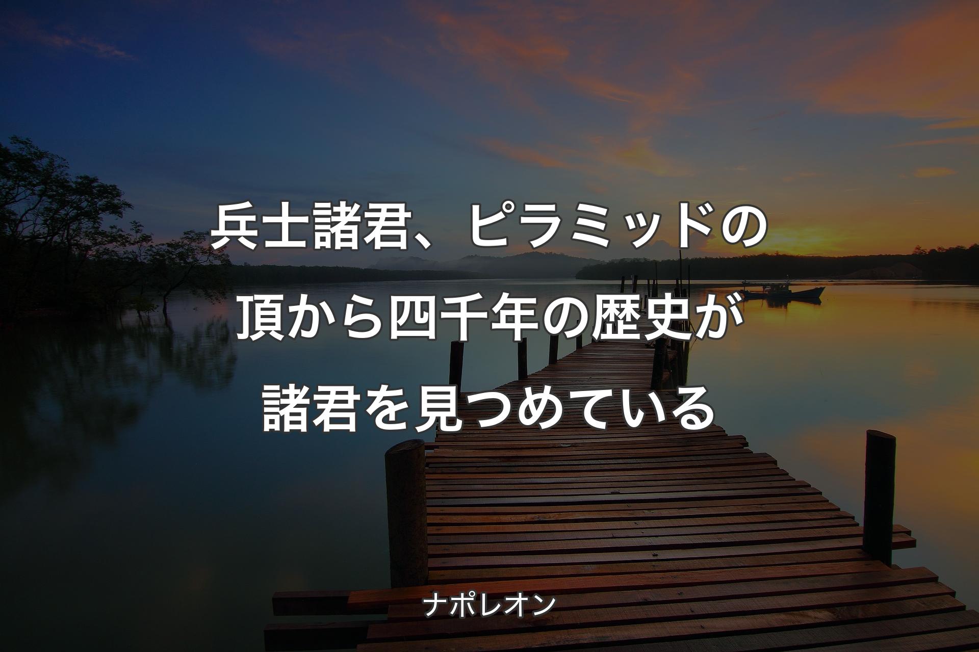 【背景3】兵士諸君、ピラミッドの頂から四千年の歴史が諸君を見つめている - ナポレオン