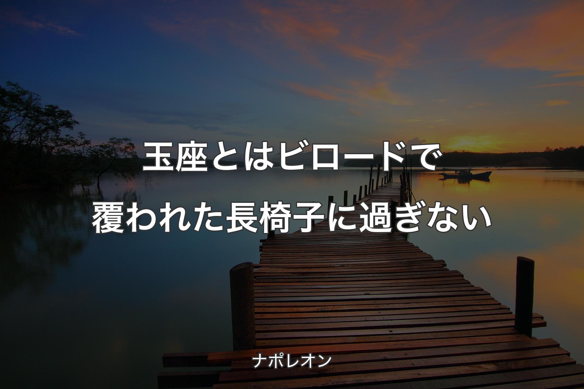 【背景3】玉座とはビロードで覆われた長椅子に過ぎない - ナポレオン