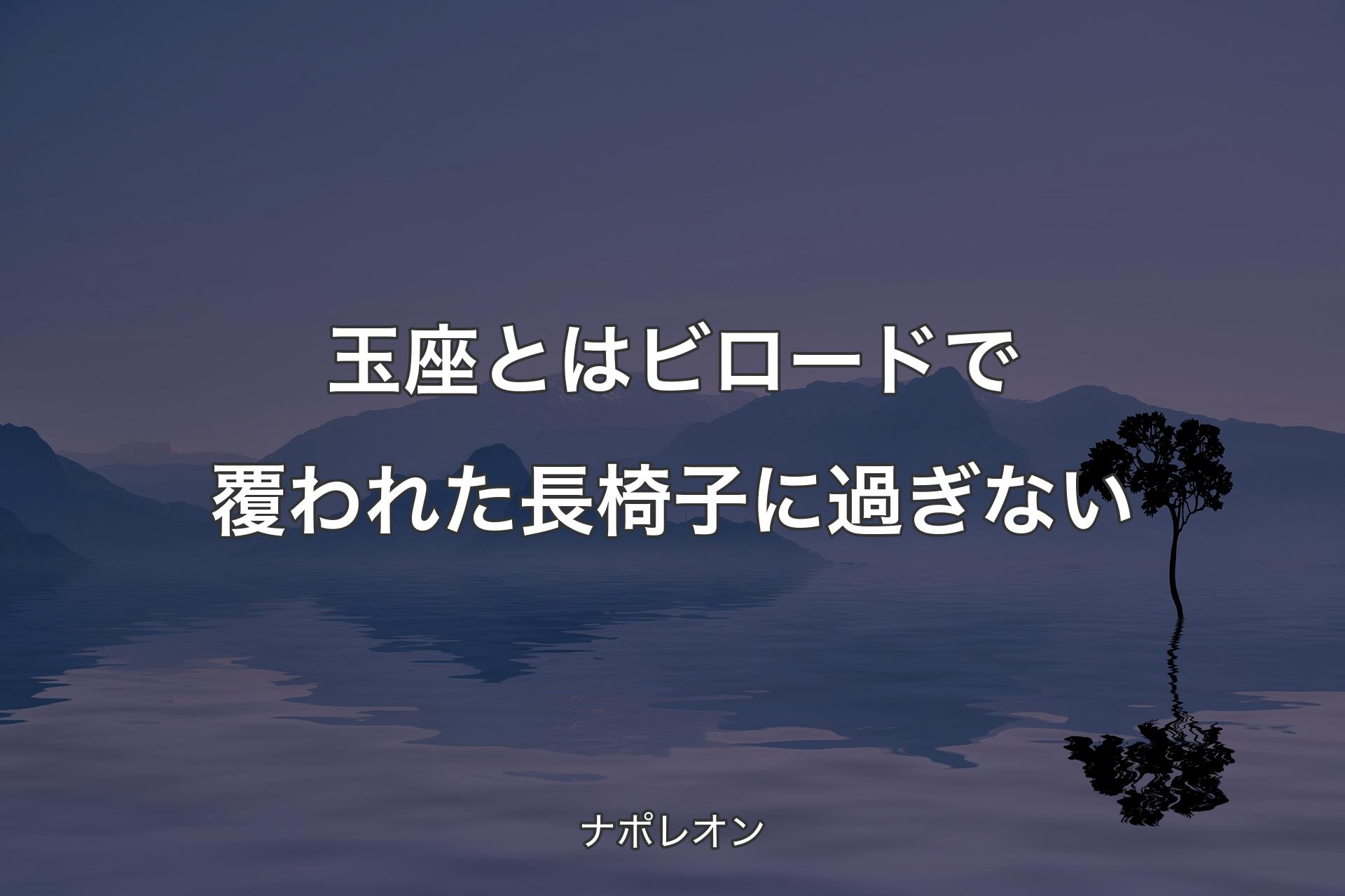 【背景4】玉座とはビロードで覆われた長椅子に過ぎない - ナポレオン