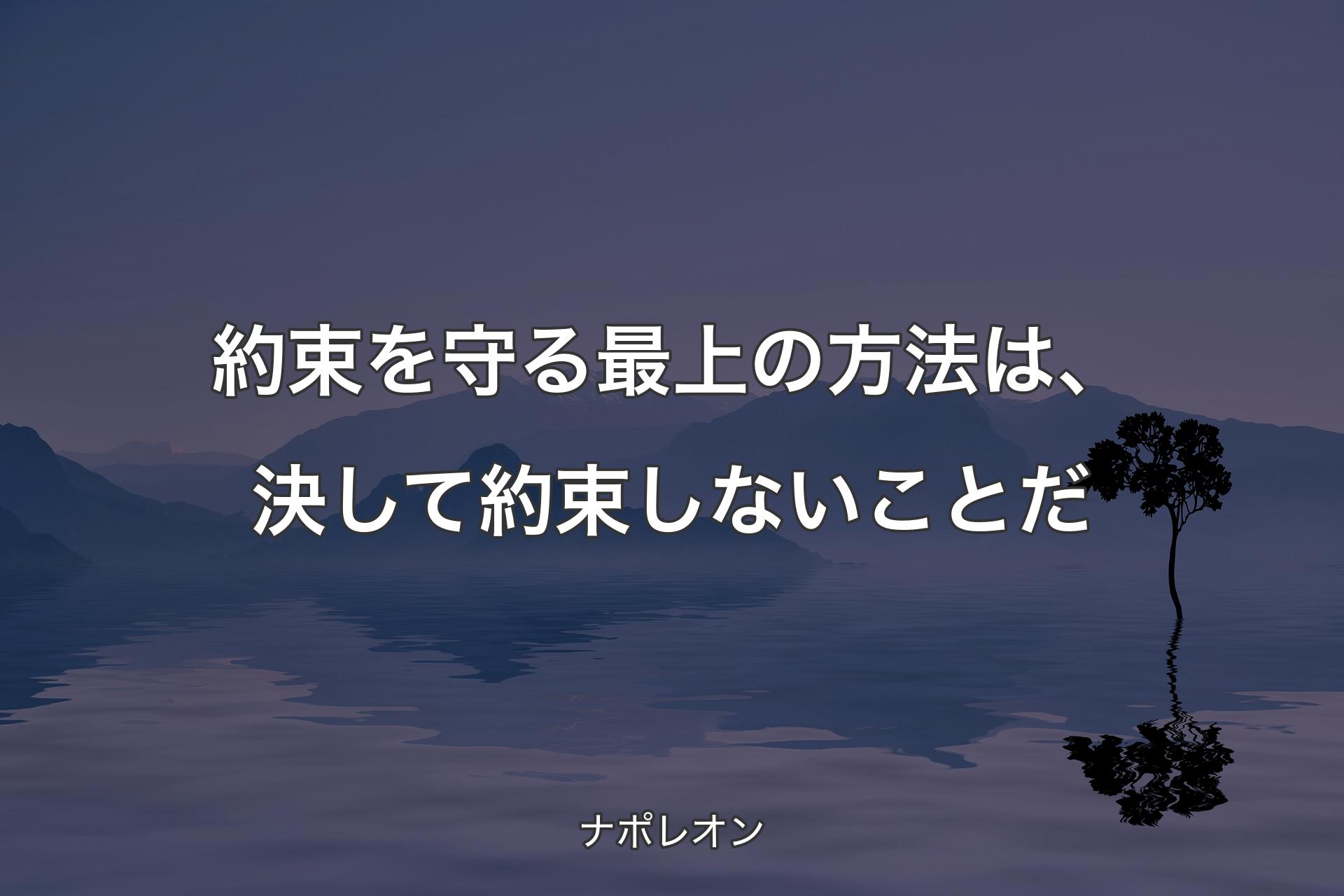 【背景4】約束を守る最上の方法は、決して約束しないことだ - ナポレオン