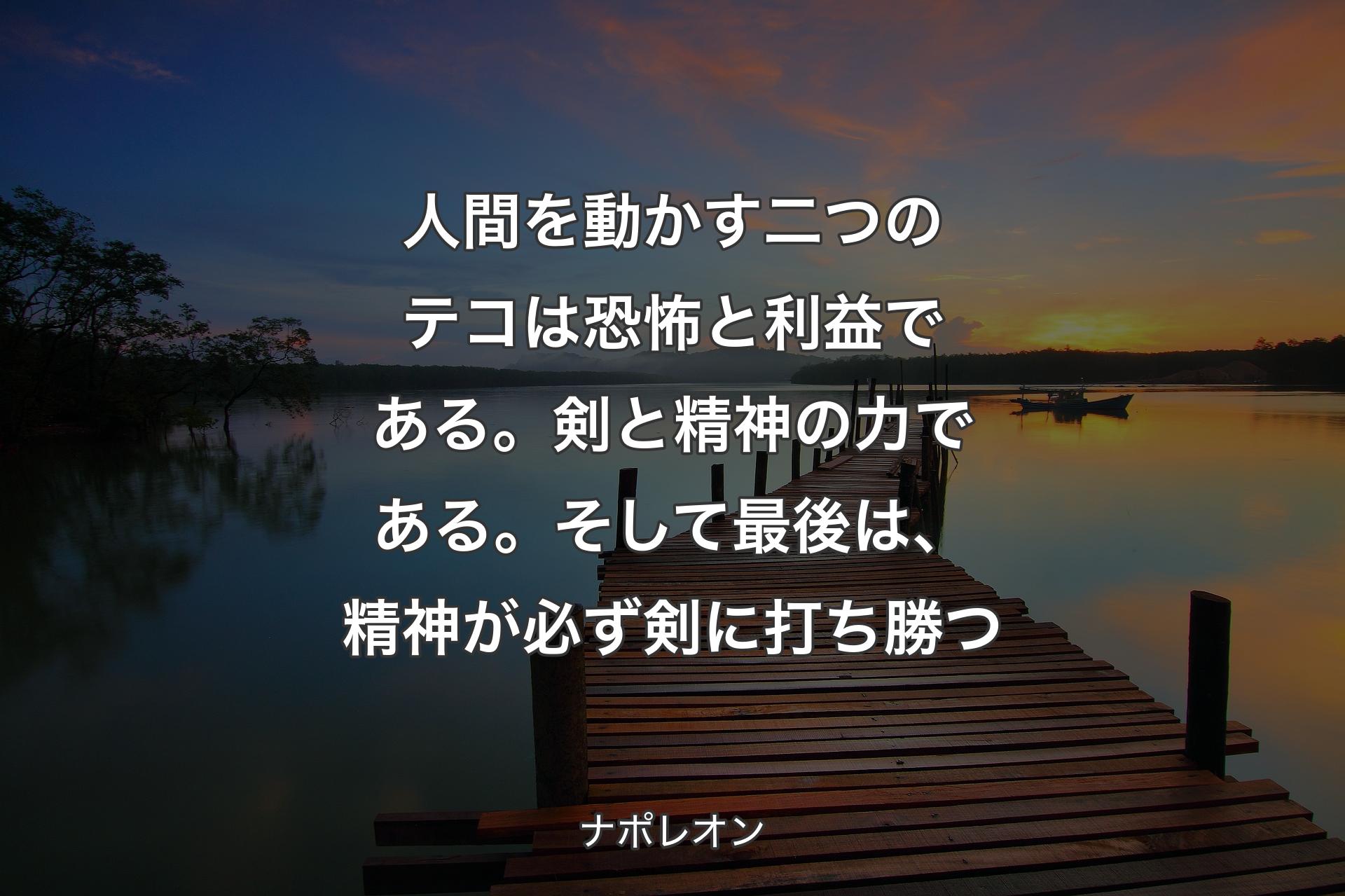 【背景3】人間を動かす二�つのテコは恐怖と利益である。剣と精神の力である。そして最後は、精神が必ず剣に打ち勝つ - ナポレオン