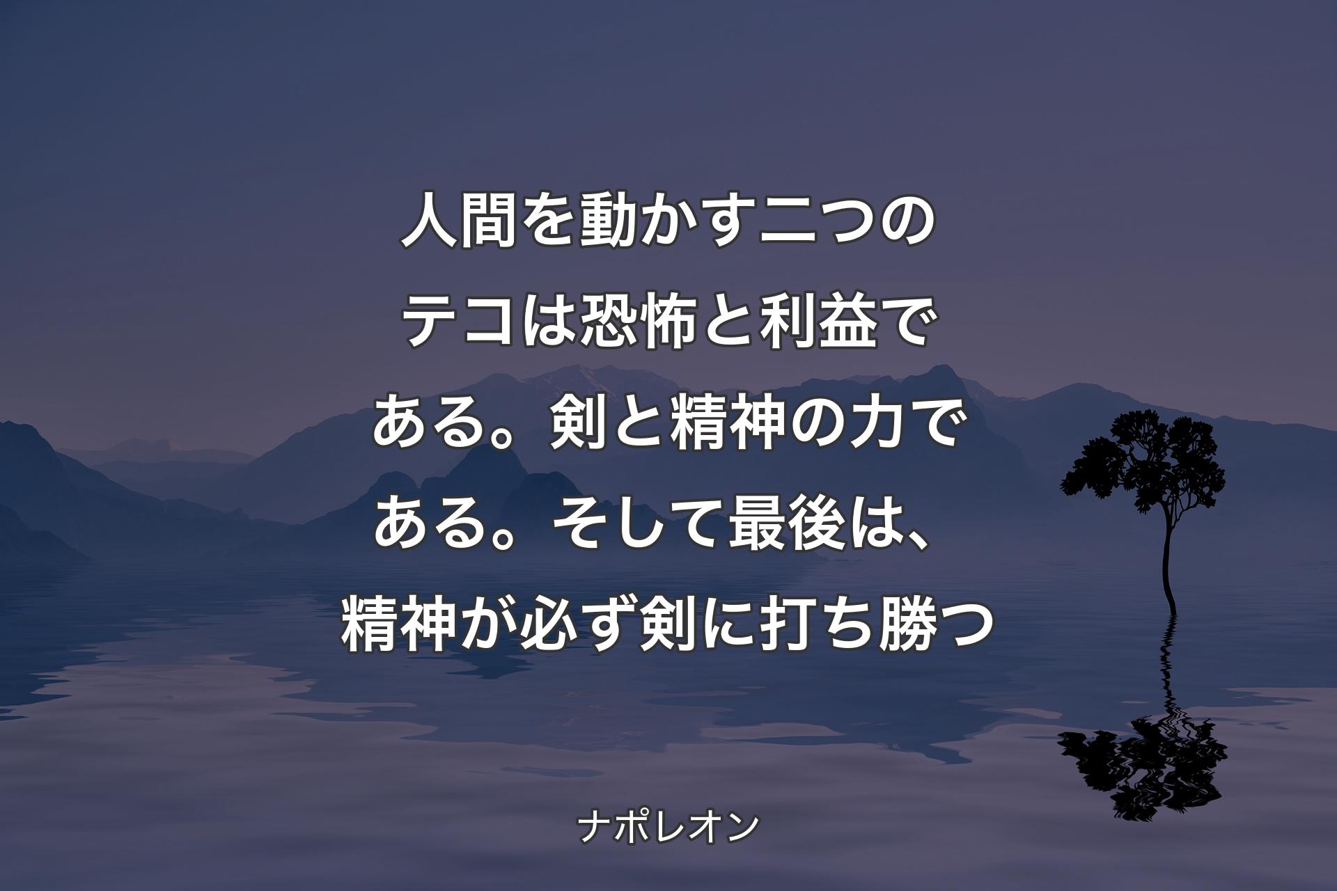 【背景4】人間を動かす二つのテコは恐怖と利益である。剣と精神の力である。そして最後は、精神が必ず剣に打ち勝つ - ナポレオン