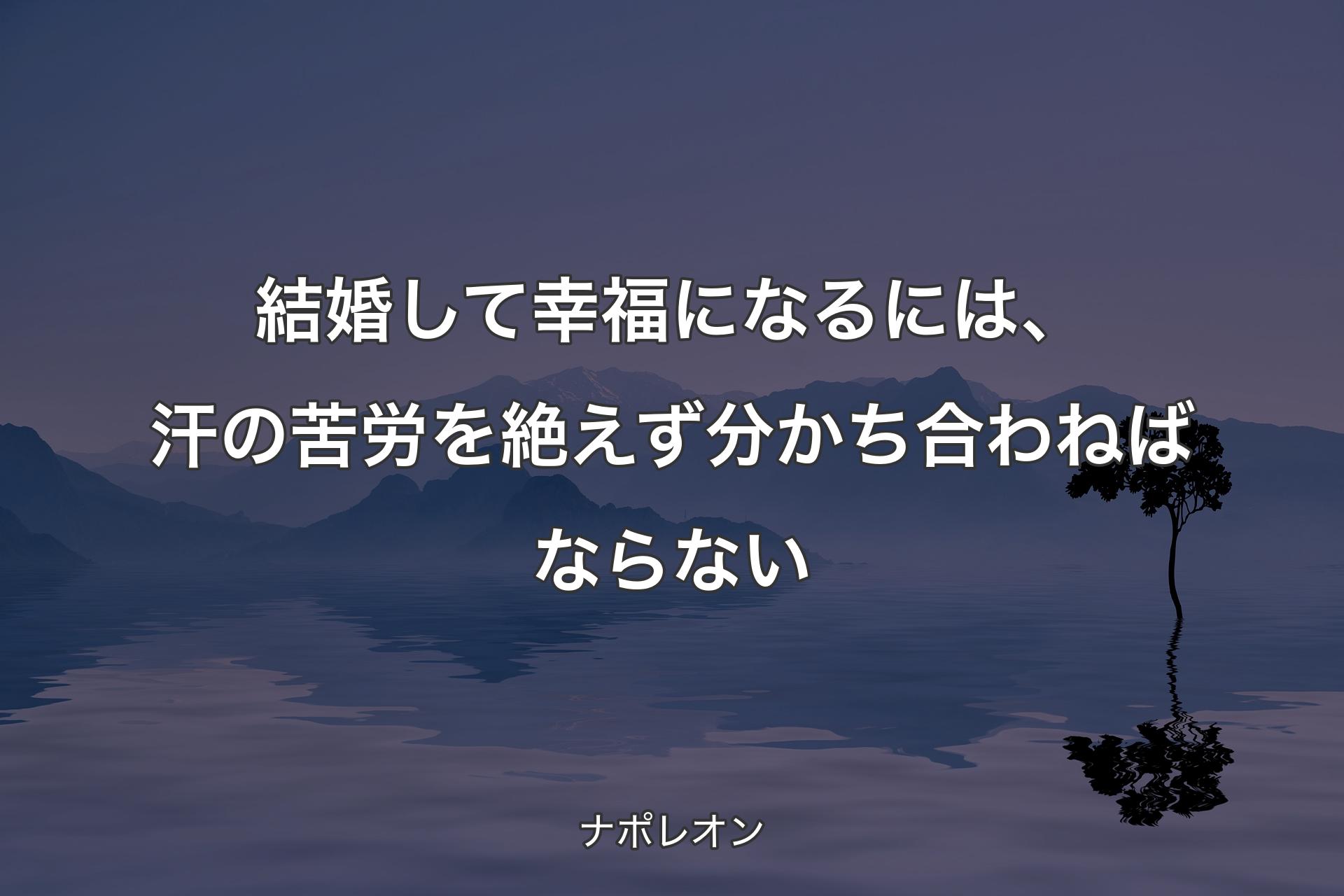 【背景4】結婚して幸福になるには、汗の苦労を絶えず分かち合わねばならない - ナポレオン