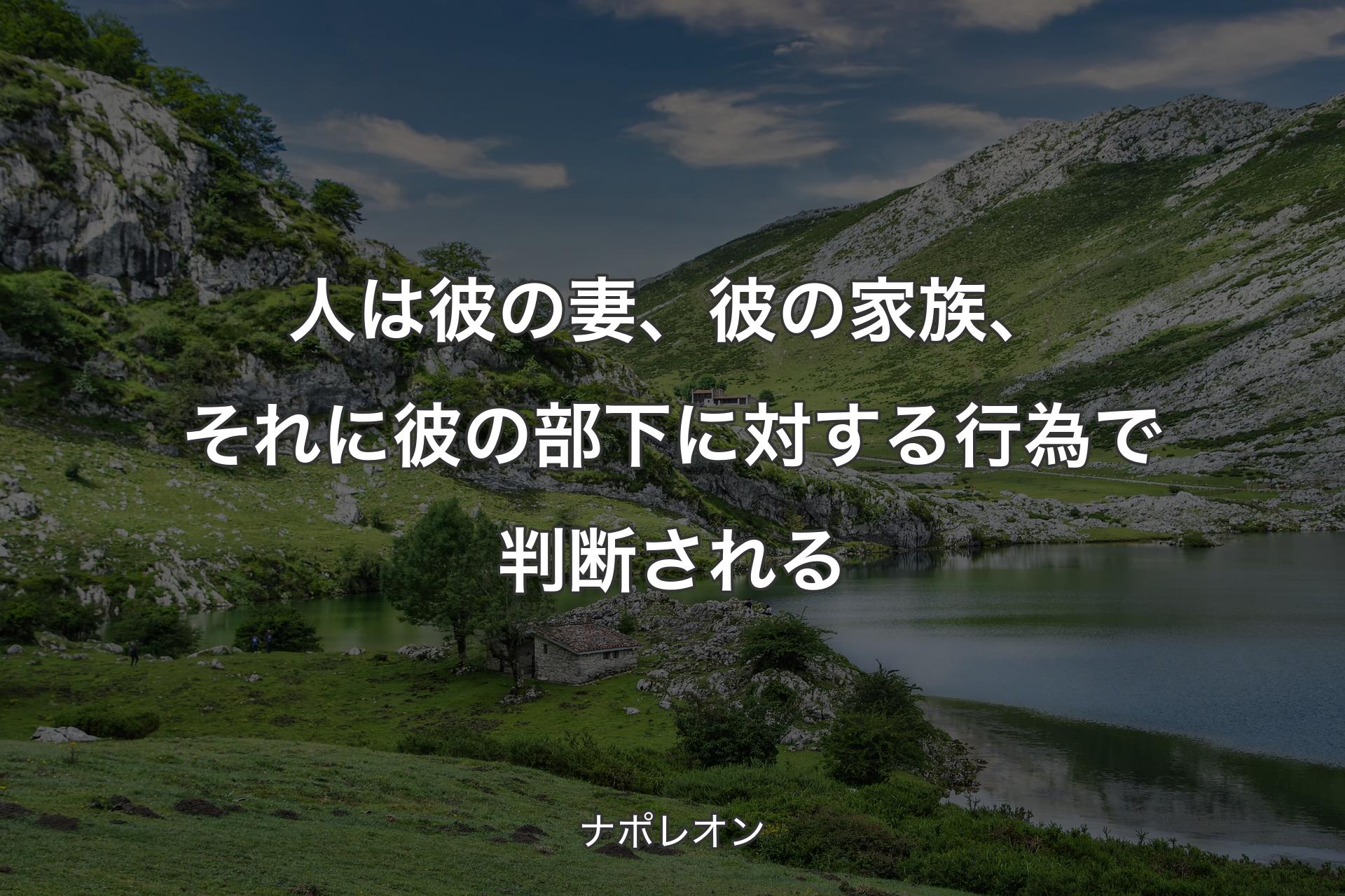 【背景1】人は彼の妻、彼の家族、それに彼の部下に対する行為で判断される - ナポレオン