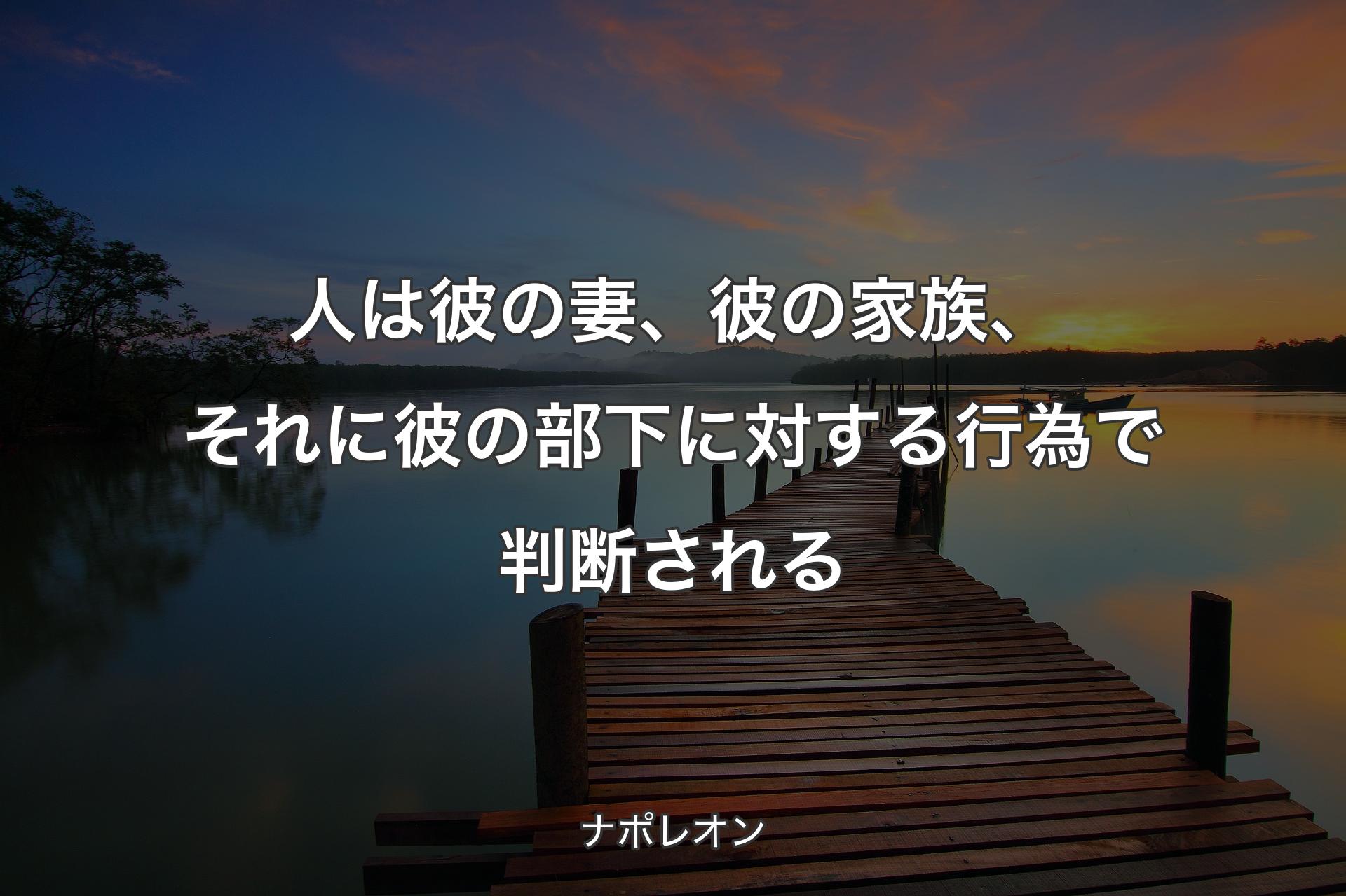 【背景3】人は彼の妻、彼の家族、それに彼の部下に対する行為で判断される - ナポレオン