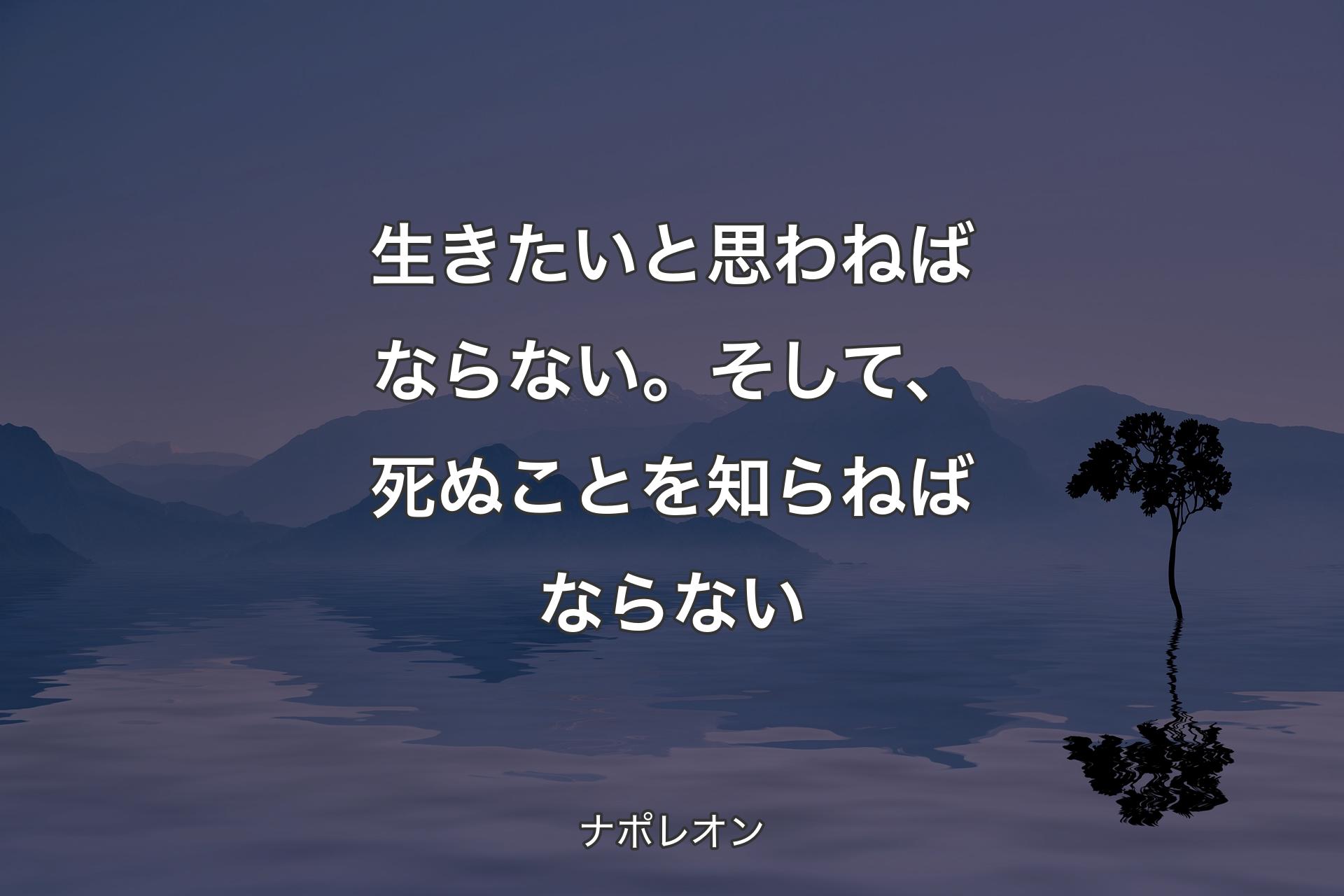 【背景4】生きたいと思わねばならない。そして、死ぬことを知らねばならない - ナポレオン