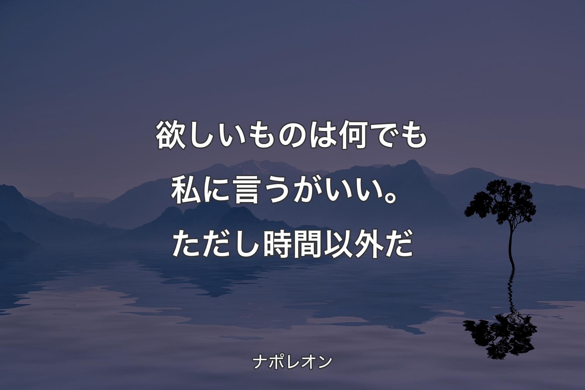 【背景4】欲しいものは何でも私に言うがいい。ただし時間以外だ - ナポレオン