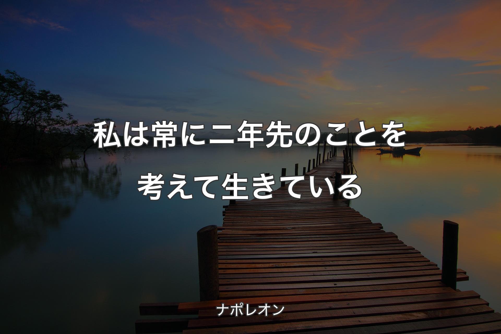 【背景3】私は常にニ年先のことを考えて生きている - ナポレオン