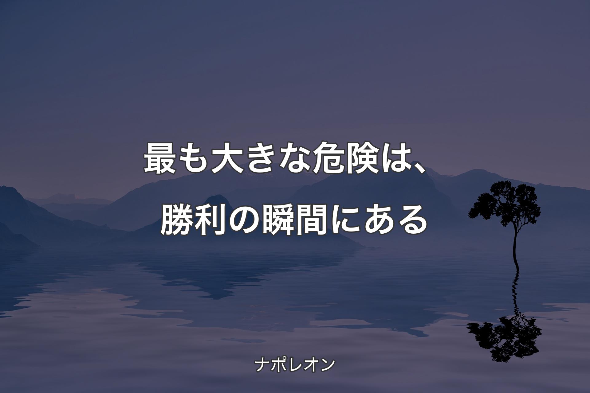 【背景4】最も大きな危険は、勝利の瞬間にある - ナポレオン