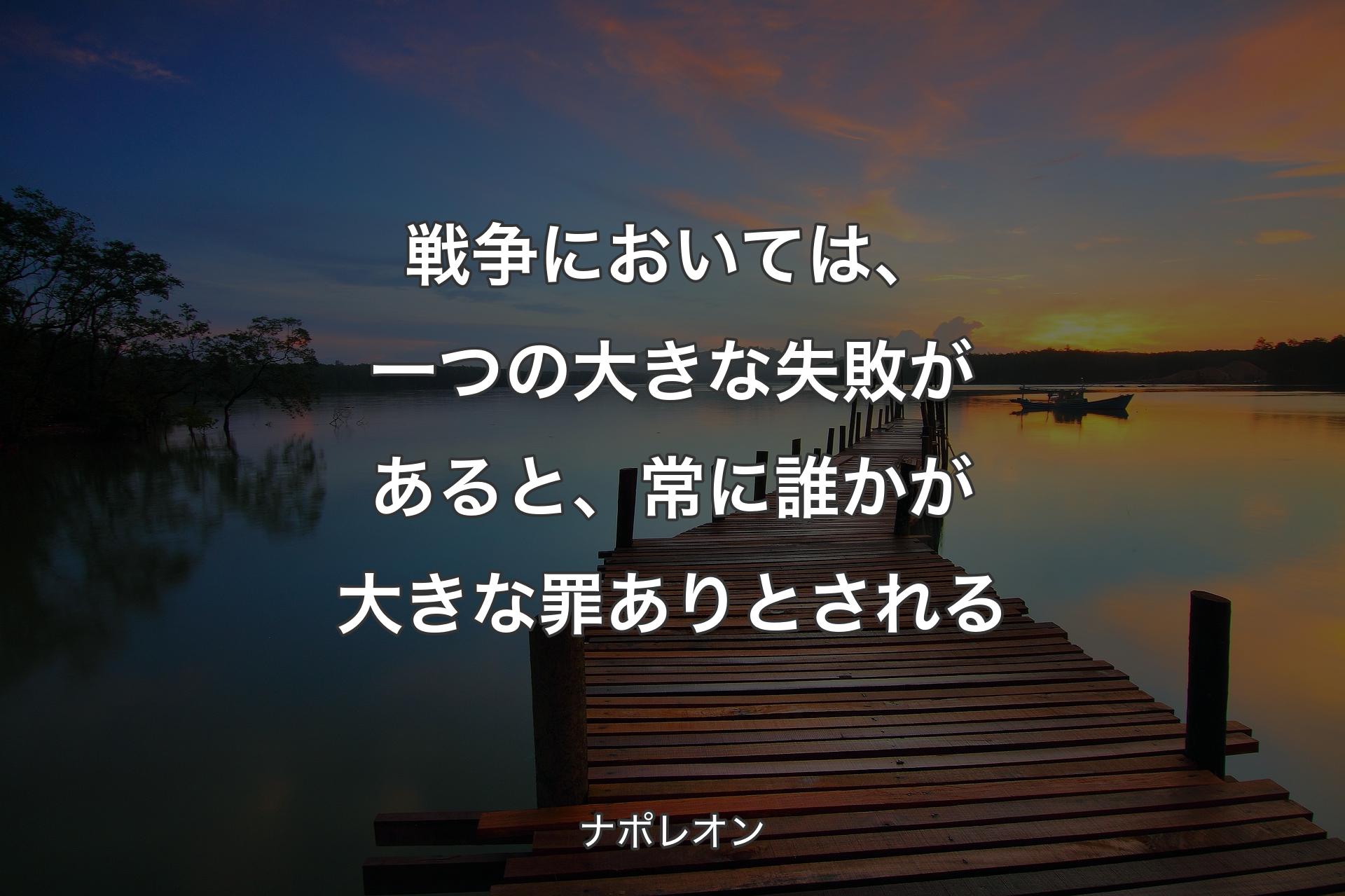 【背景3】戦争においては、一つの大きな失敗があると、常に誰かが大きな罪ありとされる - ナポレオン