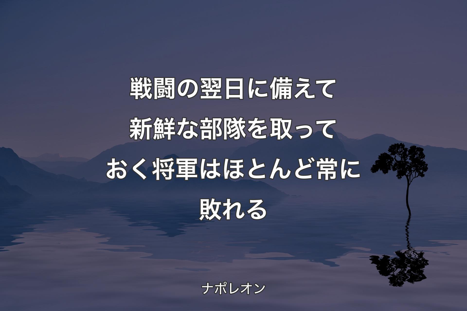 【背景4】戦闘の翌日に備えて新鮮な部隊を取っておく将軍はほとんど常に敗れる - ナポレオン