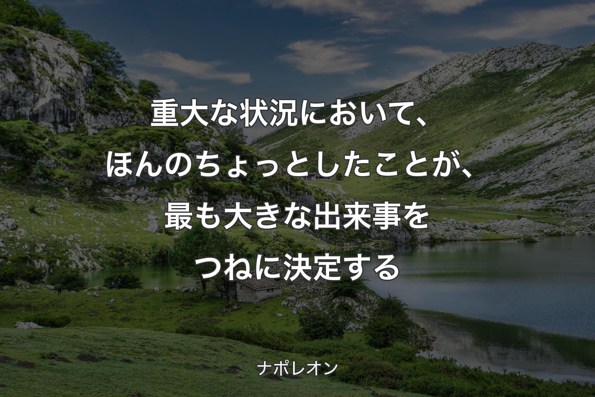 【背景1】重大な状況において、ほんのちょっとしたことが、最も大きな出来事をつねに決定する - ナポレオン