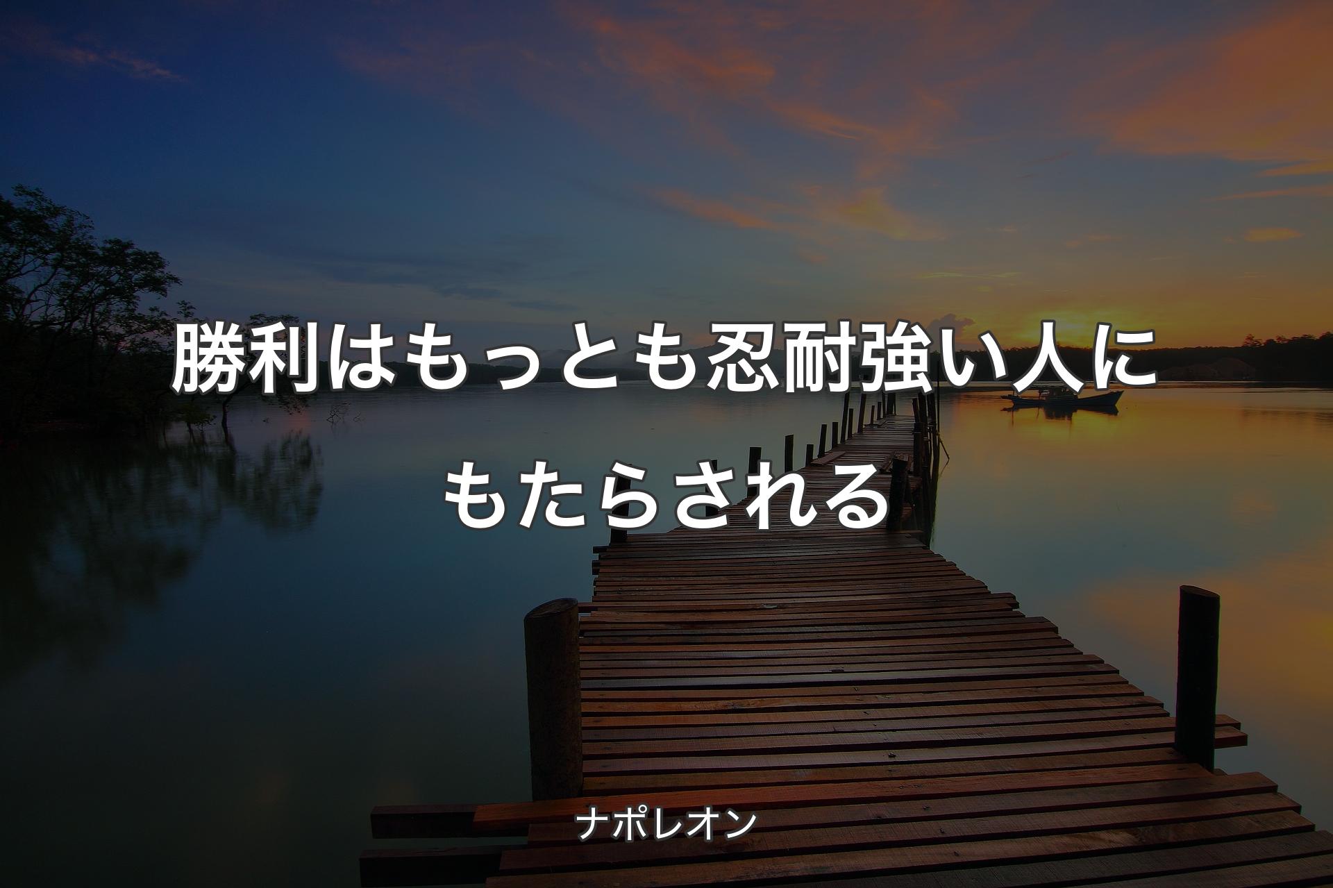 勝利はもっとも忍耐強い人にもたらされる - ナポレオン