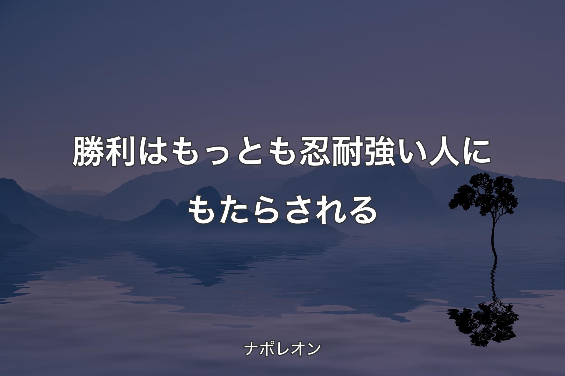 勝利はもっとも忍耐強い人にもたらされる - ナポレオン