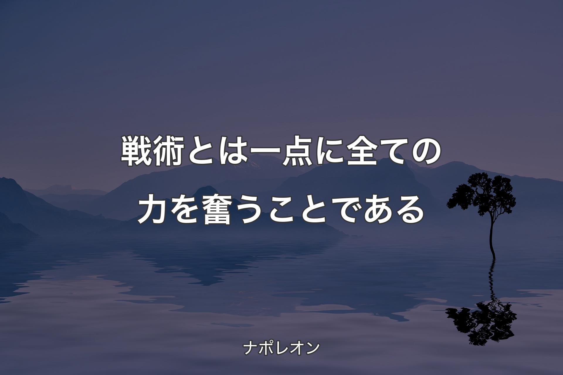 【背景4】戦術とは一点に全ての力を奮うことである - ナポレオン