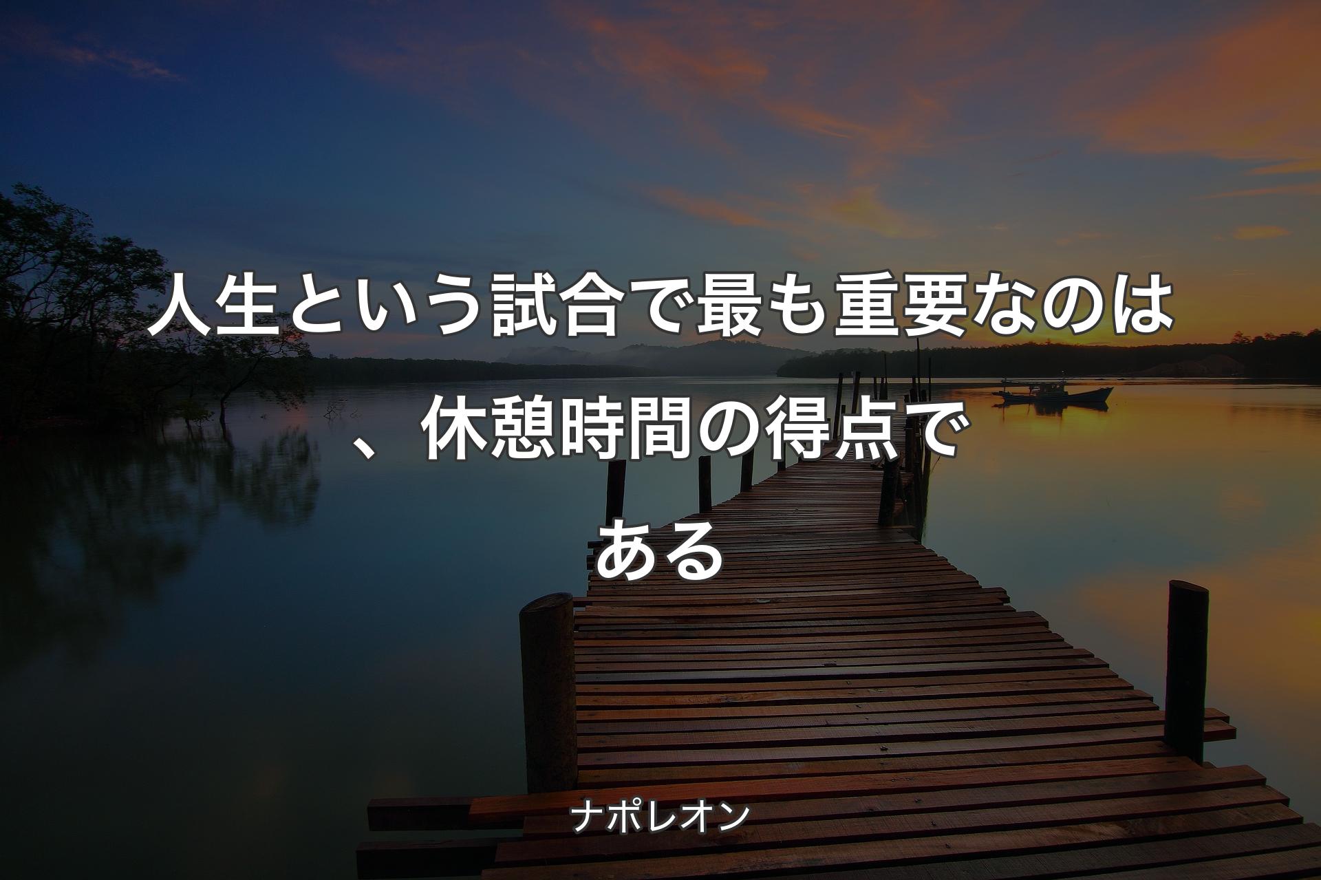 【背景3】人生という試合で最も重要なのは、休憩時間の得点である - ナポレオン