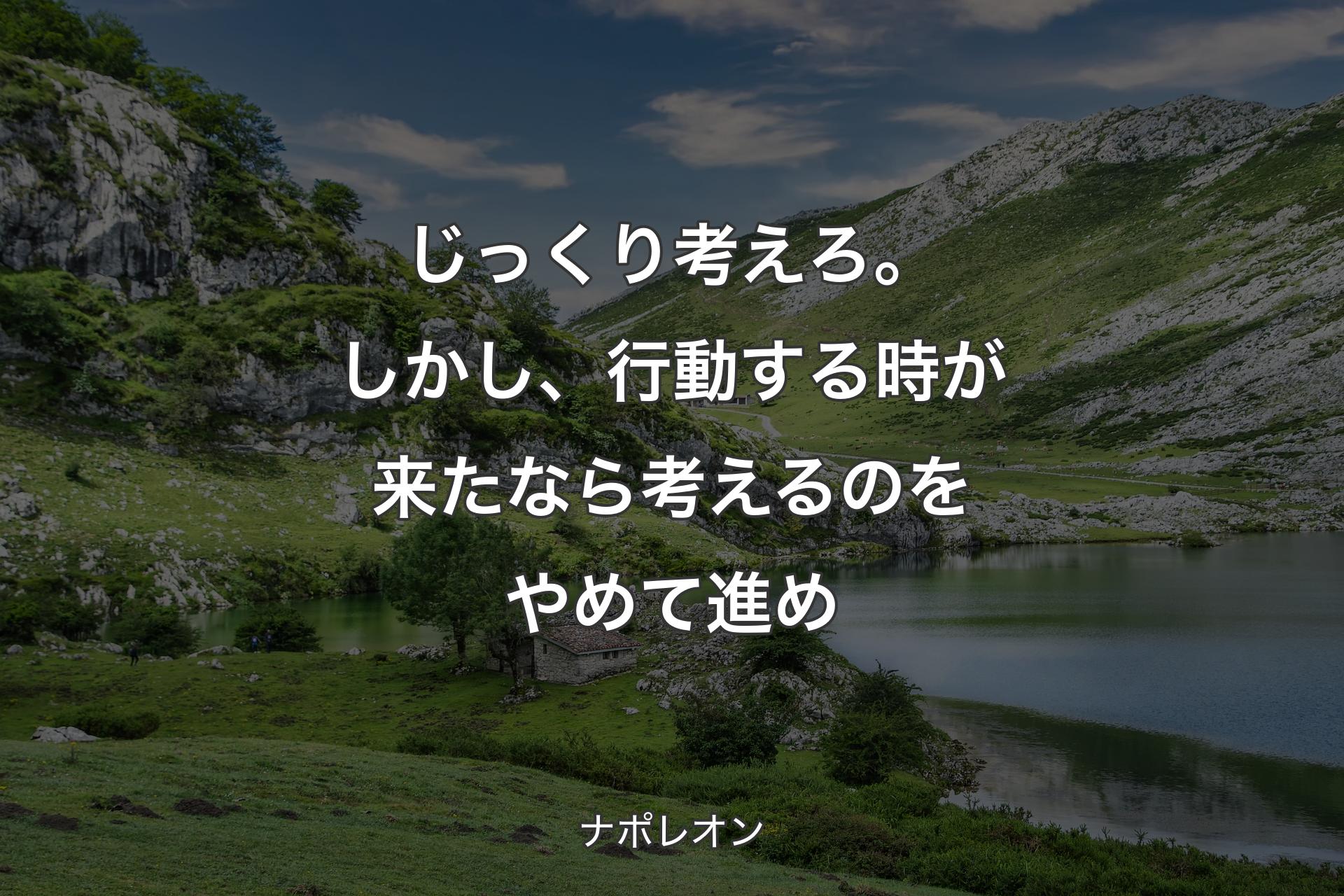 【背景1】じっくり考えろ。しかし、行動する時が来たなら考えるのをやめて進め - ナポレオン