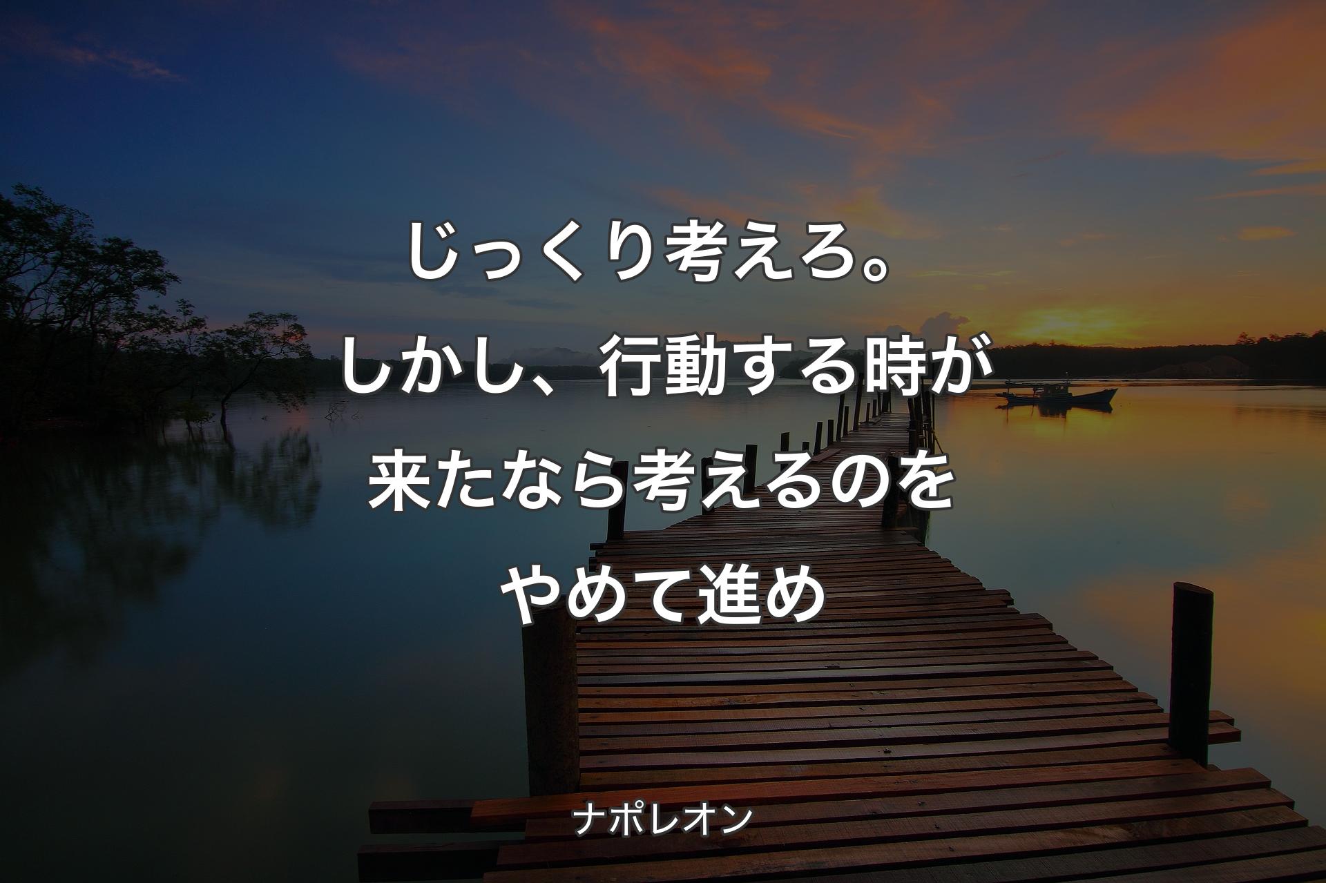 【背景3】じっくり考えろ。しかし、行動する時が来たなら考えるのをやめて進め - ナポレオン