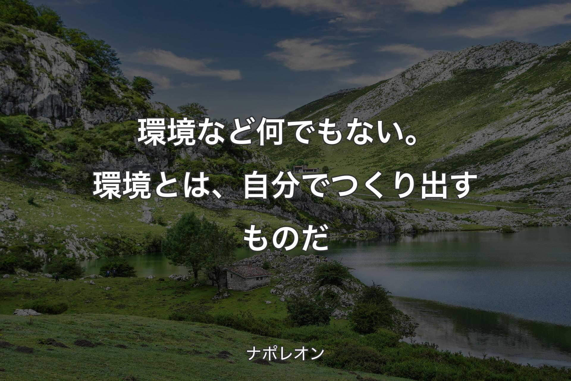 環境など何でもない。 環境とは、自分でつくり出すものだ - ナポレオン