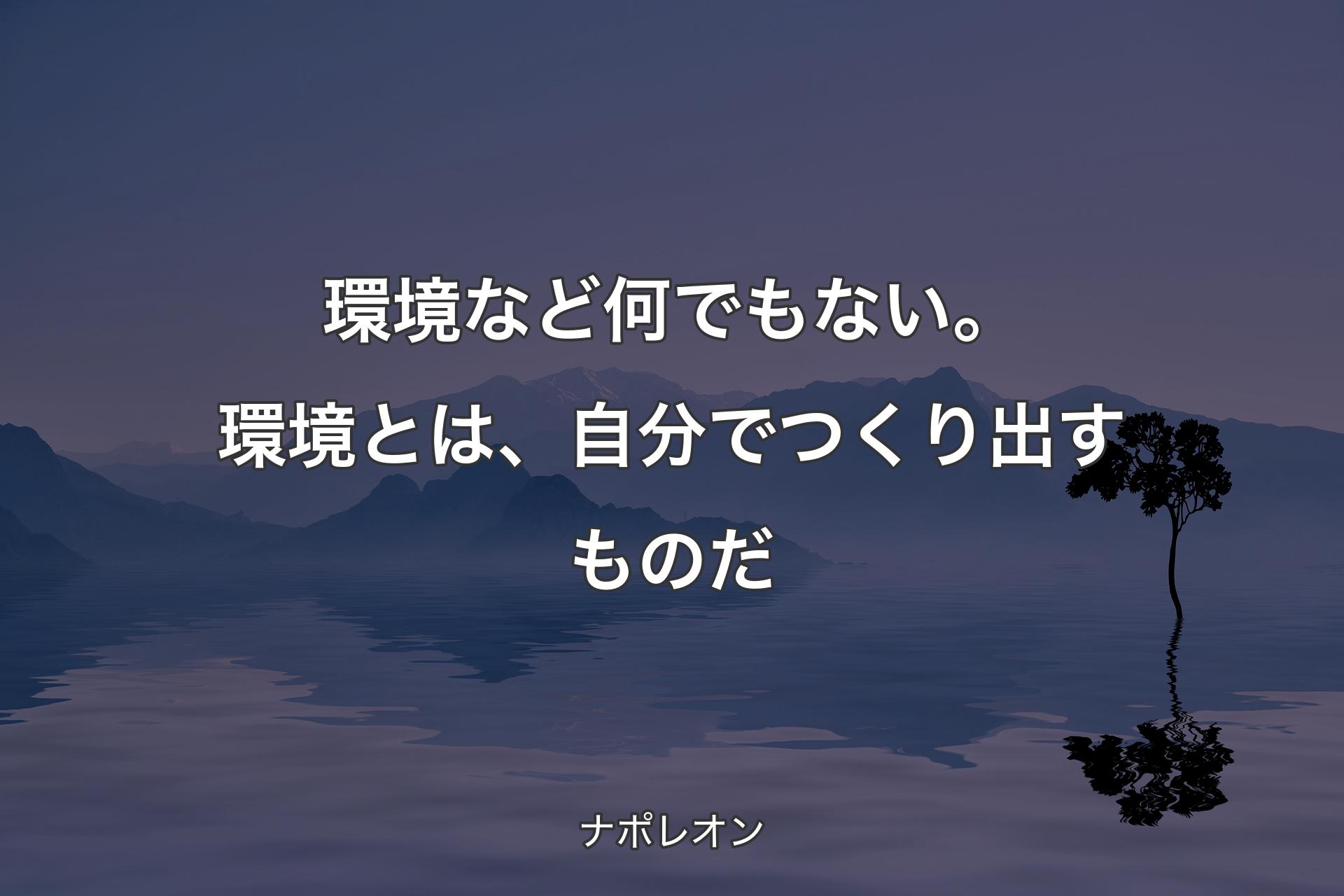 【背景4】環境など何でもない。 環境とは、自分でつくり出すものだ - ナポレオン