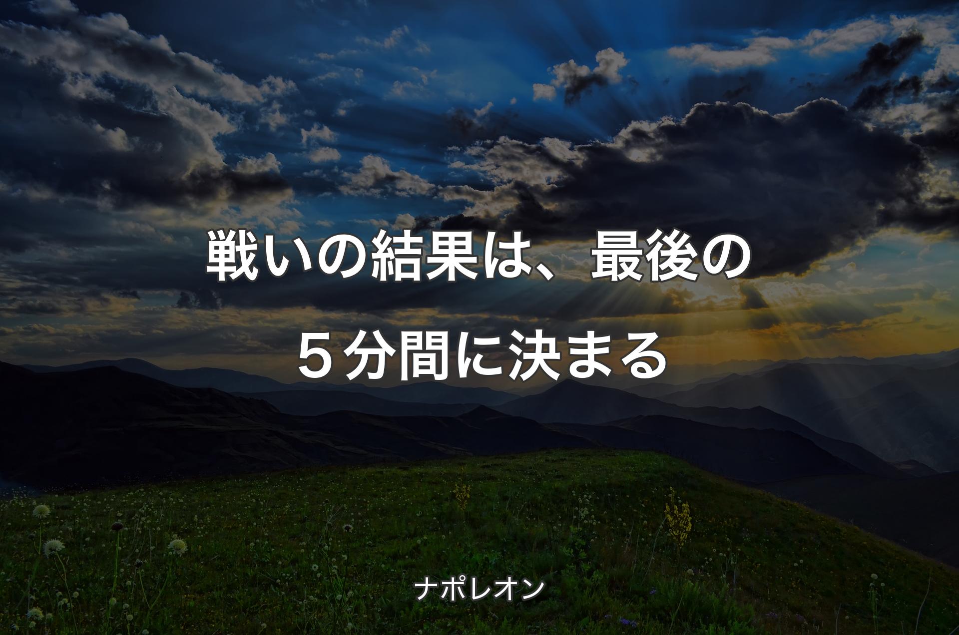 戦いの結果は、最後の５分間に決まる - ナポレオン