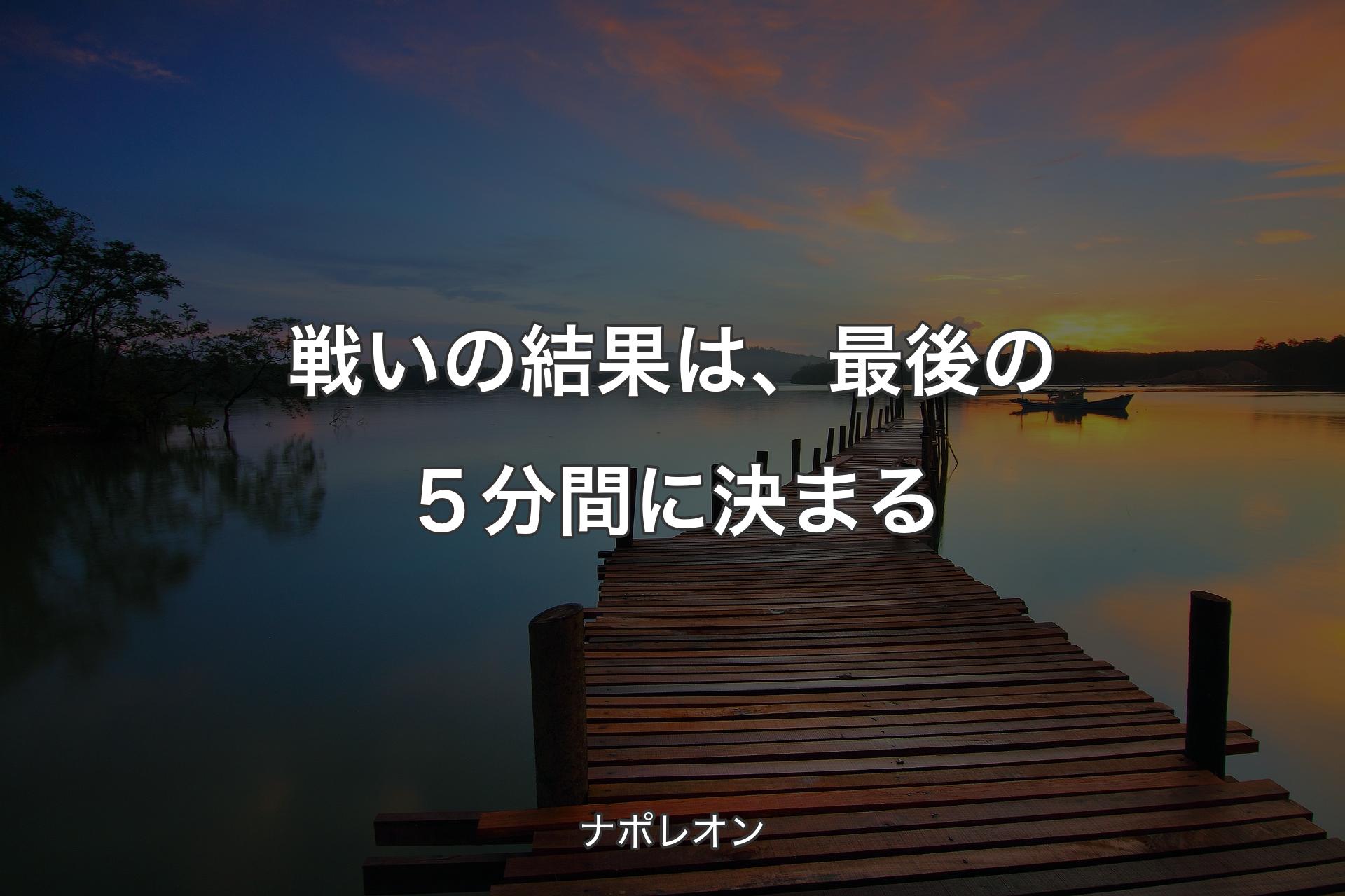 【背景3】戦いの結果は、最後の５分間に決まる - ナポレオン