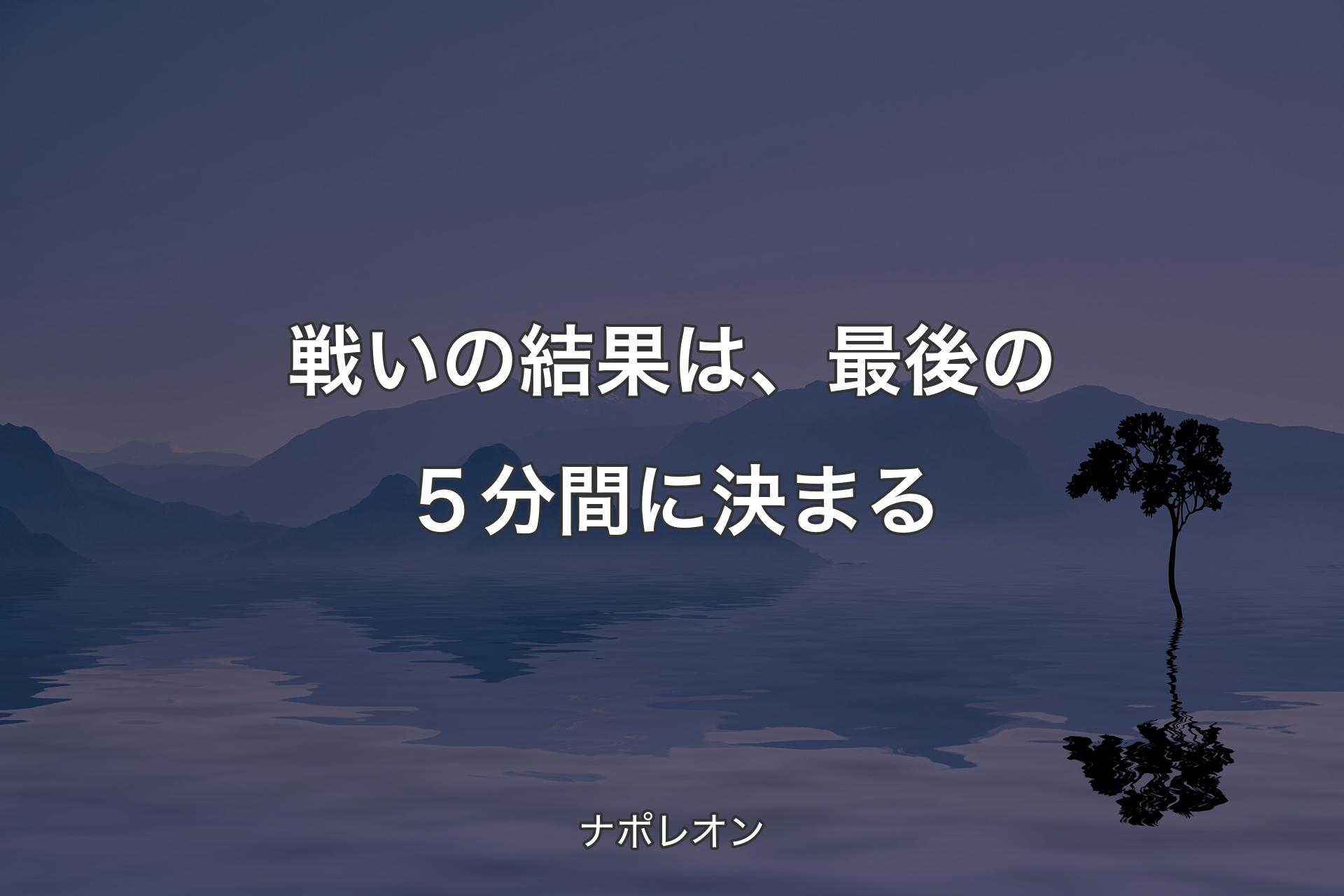 【背景4】戦いの結果は、最後の５分間に決まる - ナポレオン