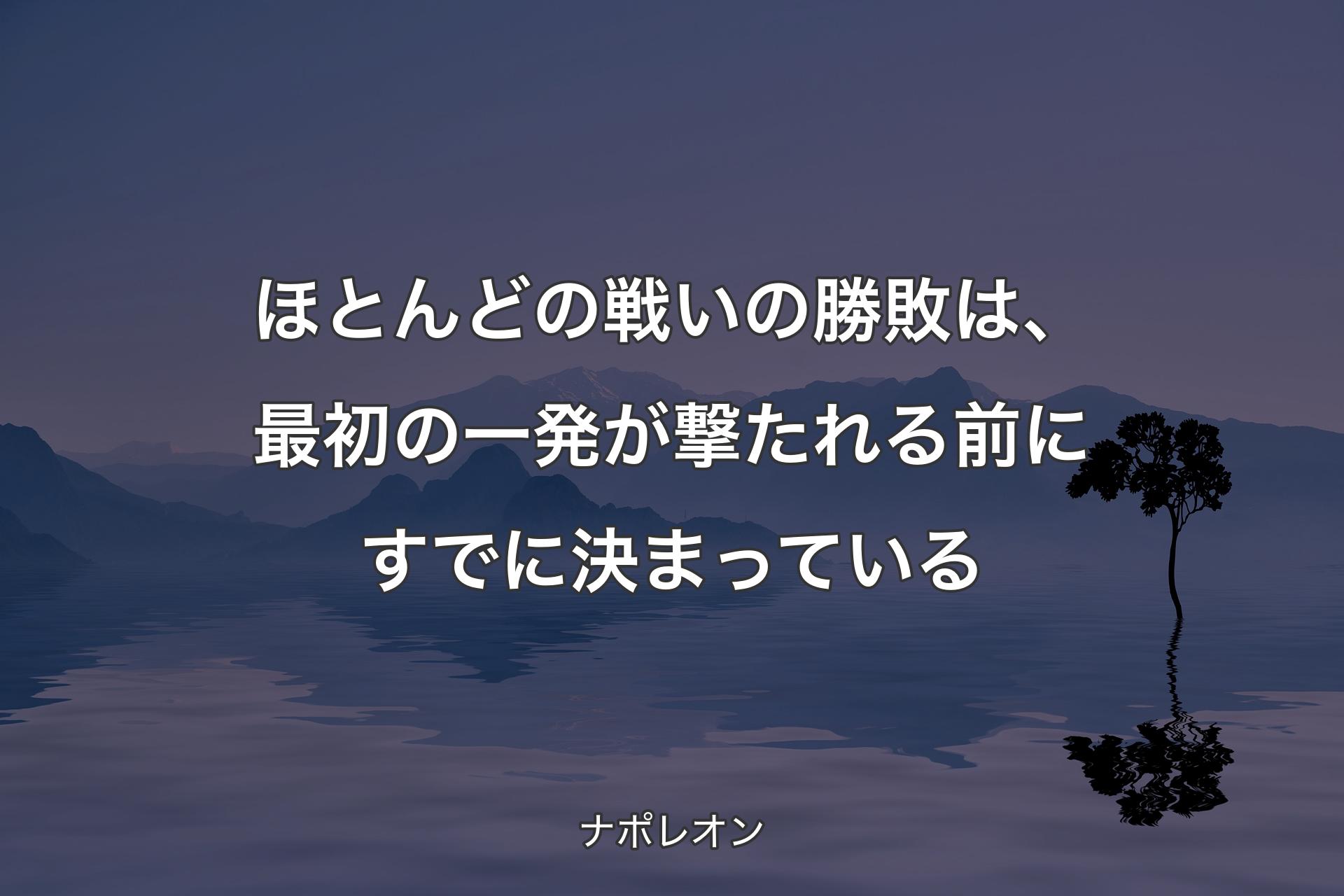 【背景4】ほとんどの戦いの勝敗は、最初の一発が撃たれる前にすでに決まっている - ナポレオン