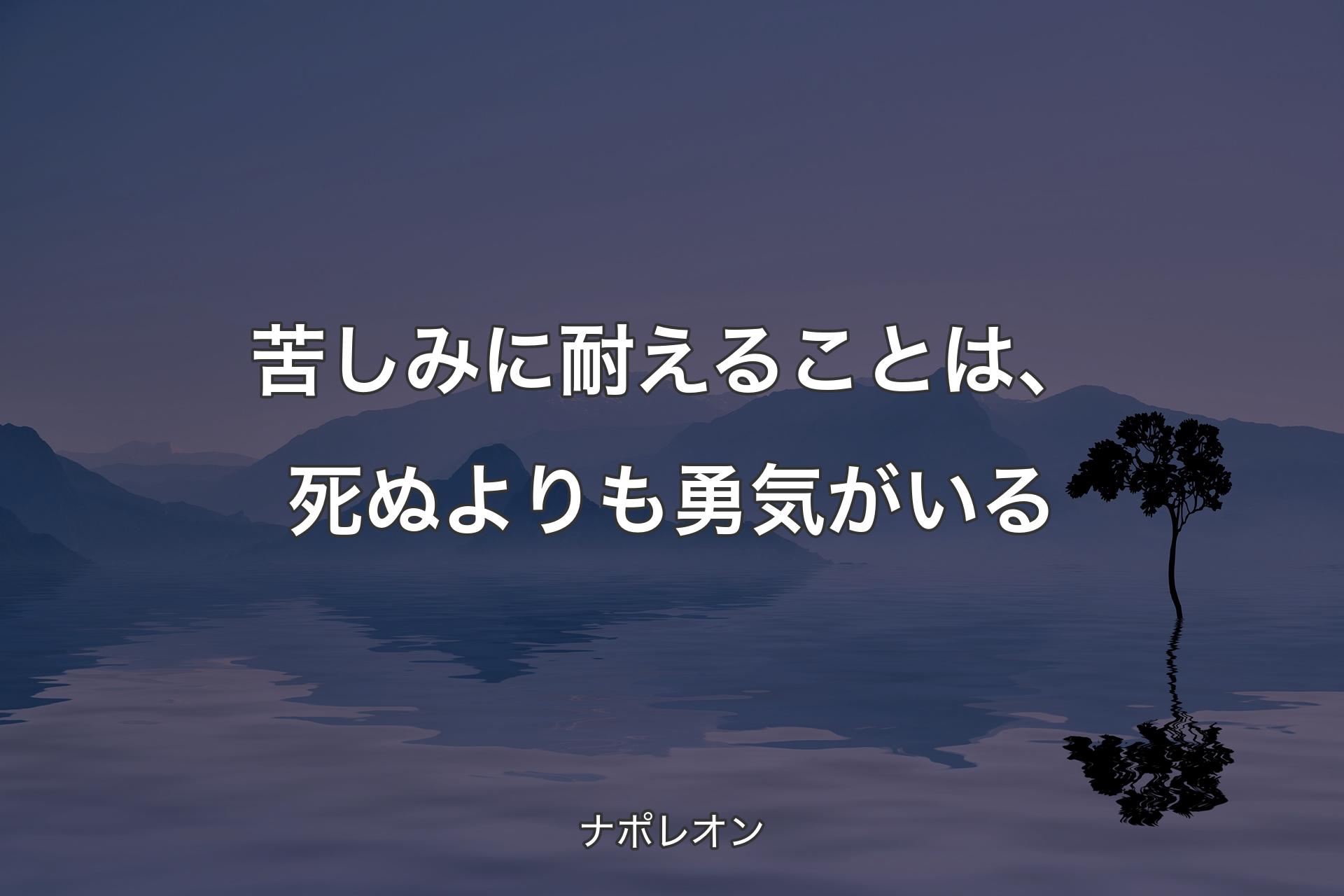 【背景4】苦しみに耐えることは、死ぬよりも勇気がいる - ナポレオン