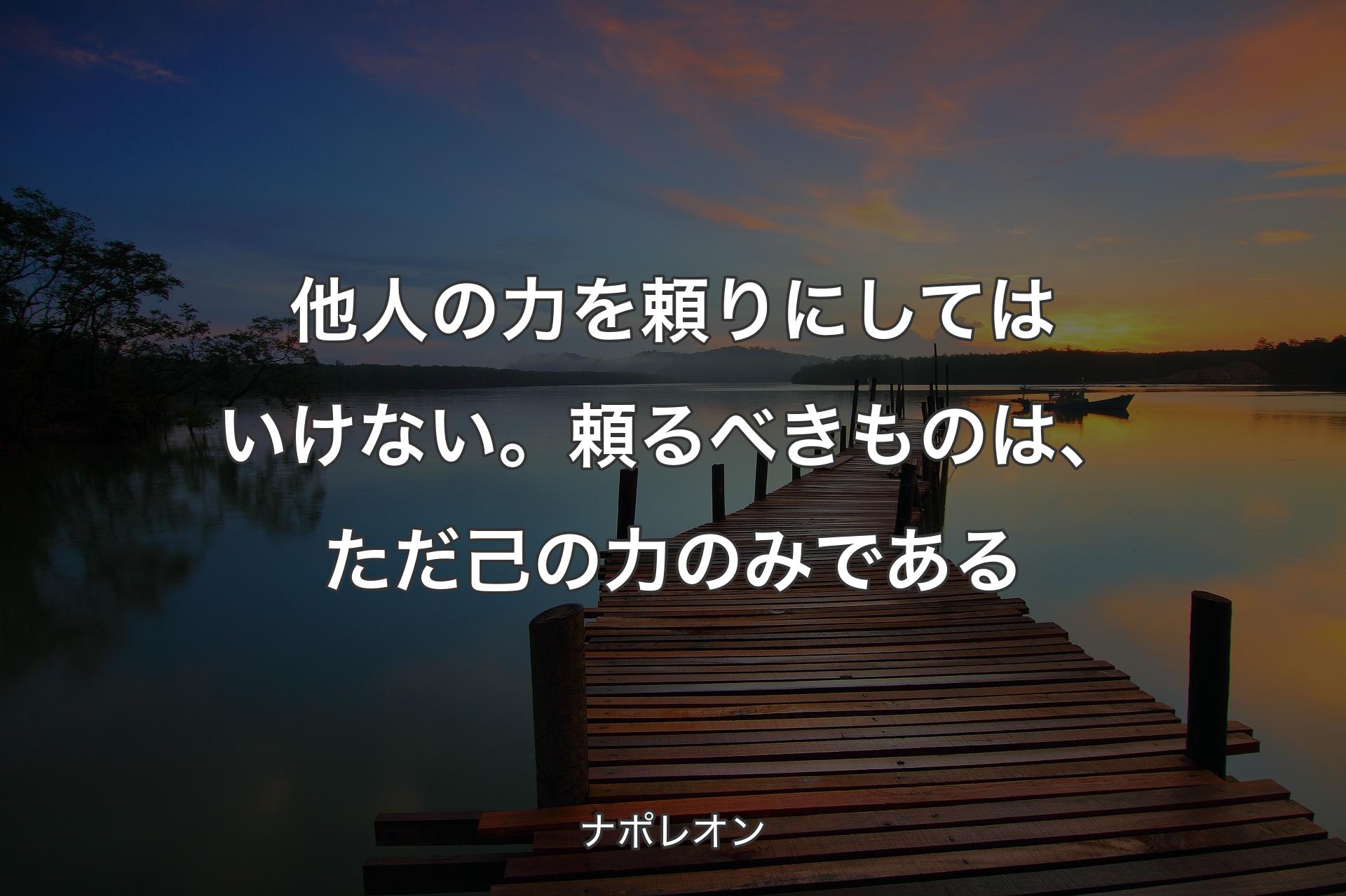 【背景3】他人の力を頼りにしてはいけない。頼るべきものは、ただ己の力のみである - ナポレオン