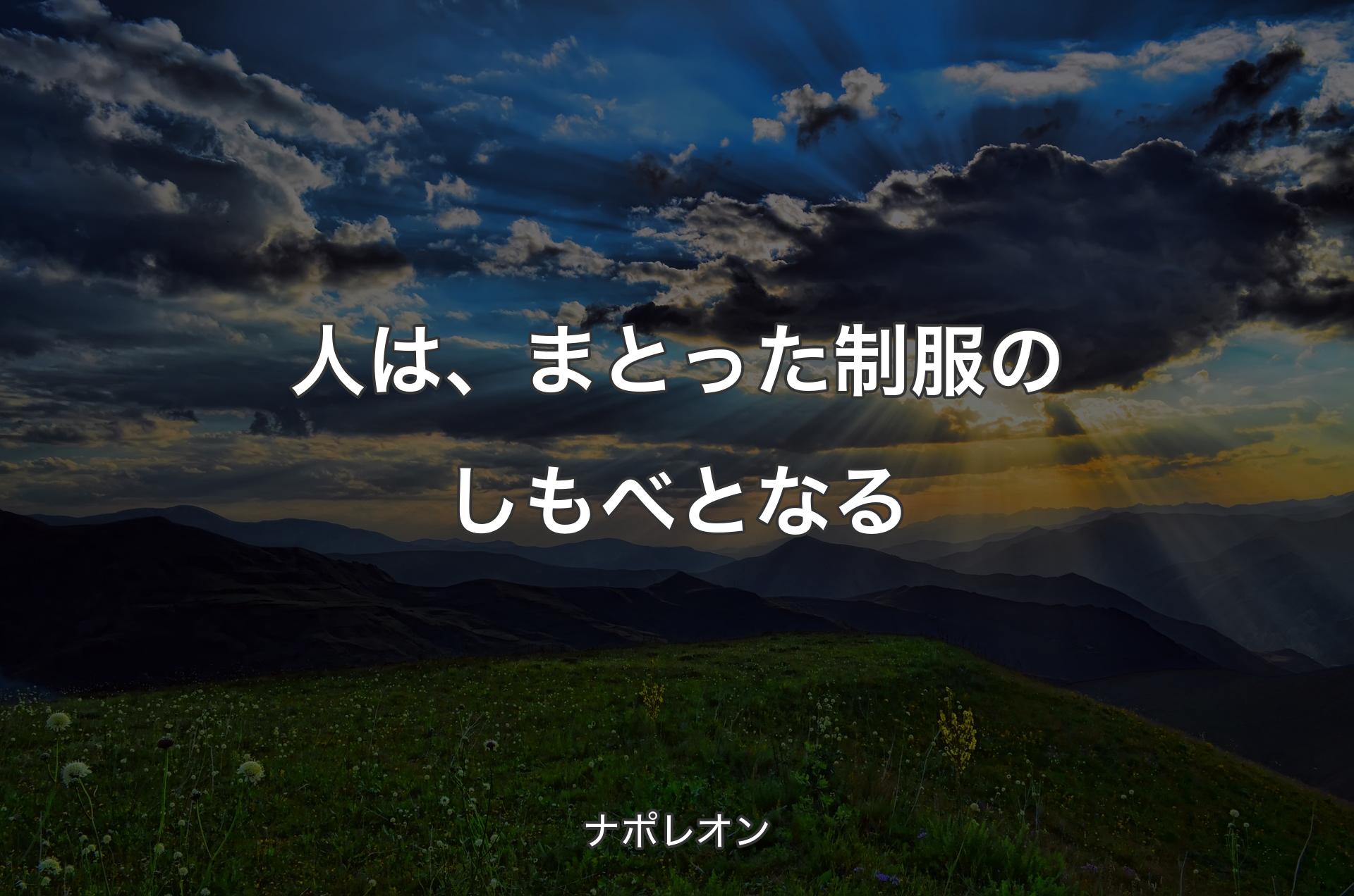 人は、まとった制服のしもべとなる - ナポレオン