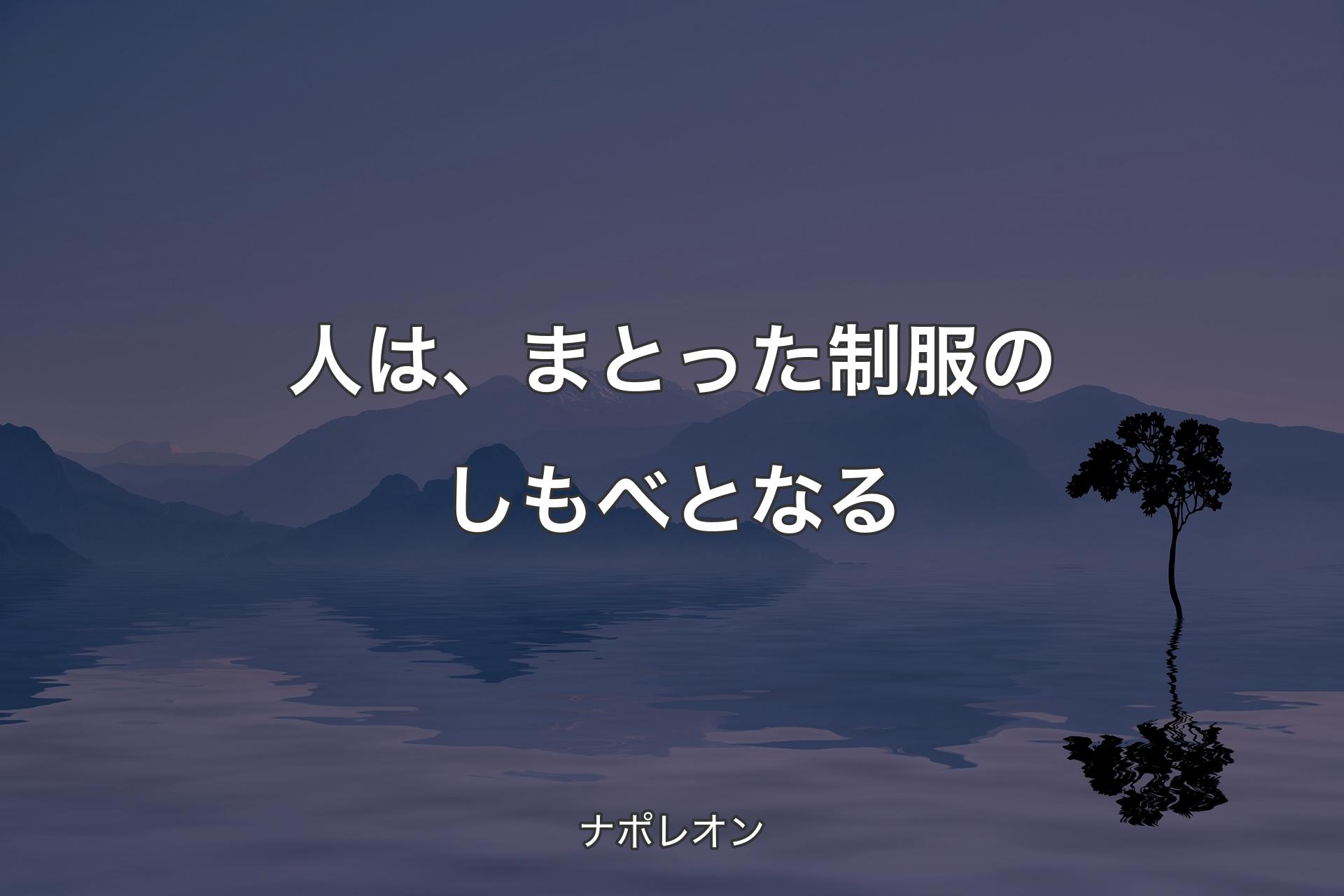 【背景4】人は、まとった制服のしもべとなる - ナポレオン