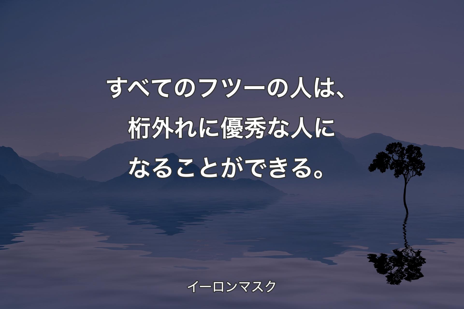 【背景4】すべてのフツーの人は、桁外れに優秀な人になることができる。 - イーロンマスク