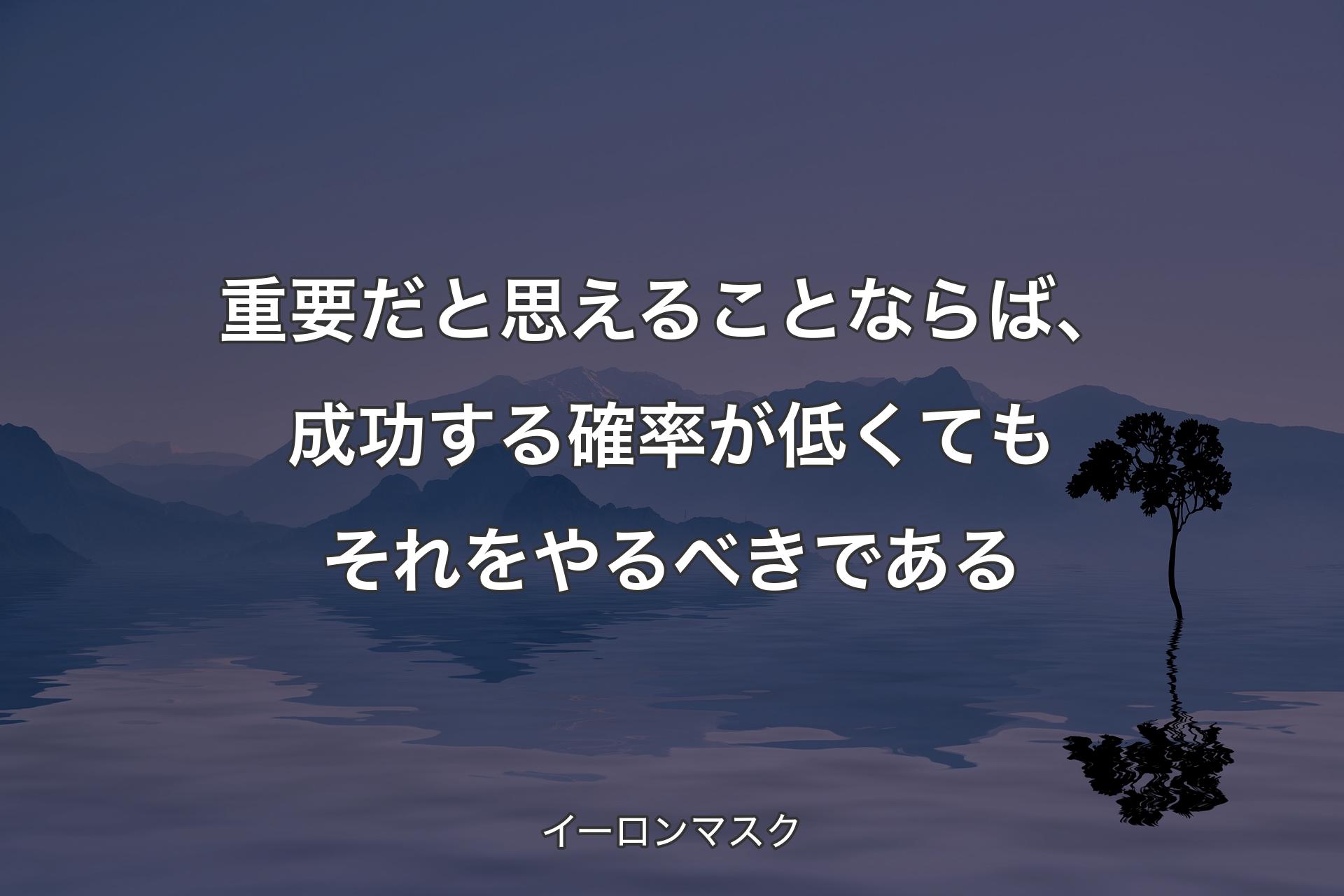 【背景4】重要だと思えることならば、成功する確率が低くてもそれをやるべきである - イーロンマスク